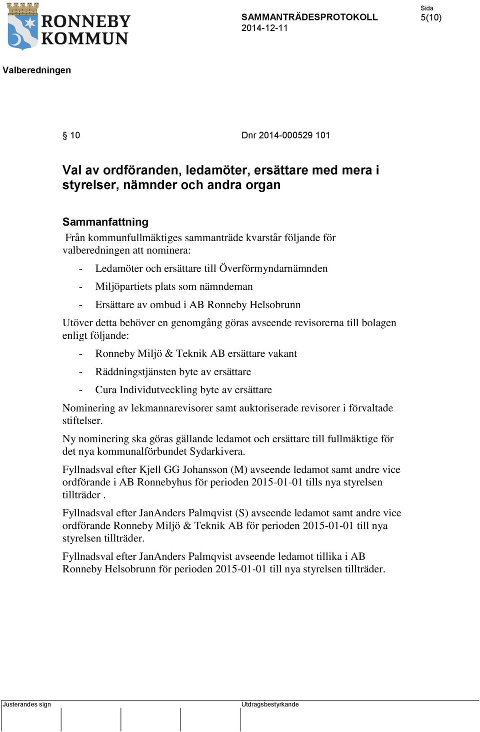göras avseende revisorerna till bolagen enligt följande: - Ronneby Miljö & Teknik AB ersättare vakant - Räddningstjänsten byte av ersättare - Cura Individutveckling byte av ersättare Nominering av
