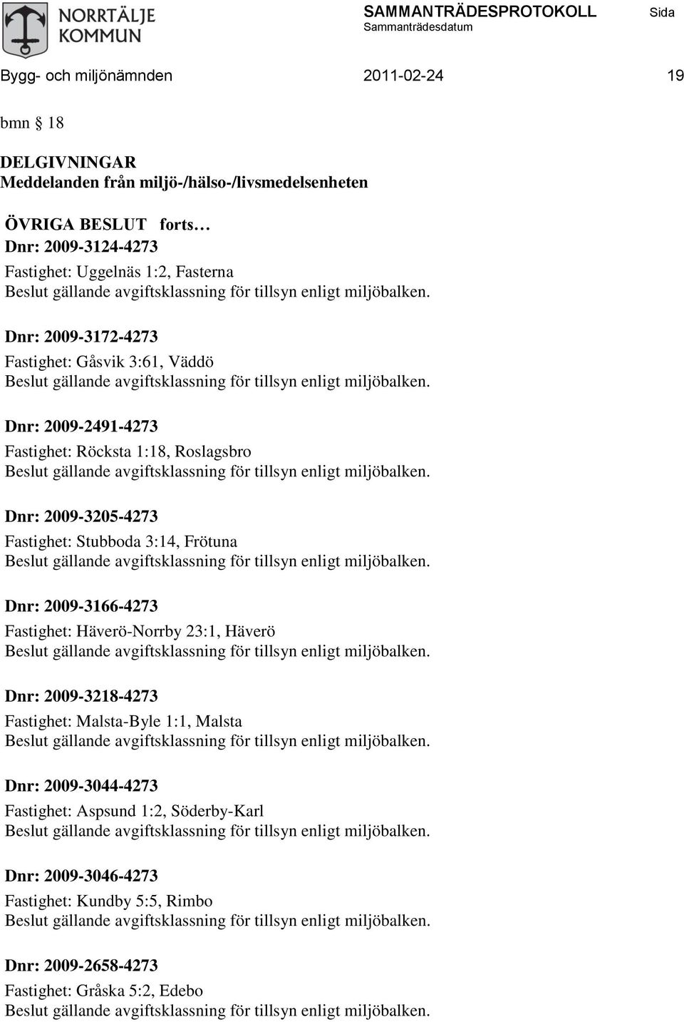 2009-3205-4273 Fastighet: Stubboda 3:14, Frötuna Dnr: 2009-3166-4273 Fastighet: Häverö-Norrby 23:1, Häverö Dnr: 2009-3218-4273 Fastighet: Malsta-Byle