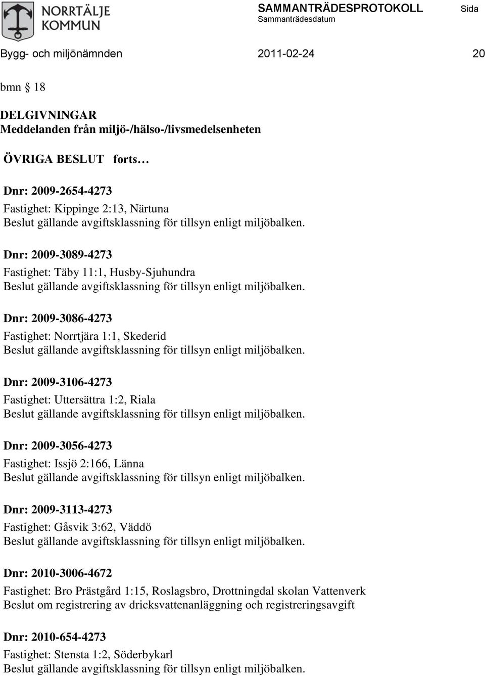 Uttersättra 1:2, Riala Dnr: 2009-3056-4273 Fastighet: Issjö 2:166, Länna Dnr: 2009-3113-4273 Fastighet: Gåsvik 3:62, Väddö Dnr: 2010-3006-4672 Fastighet: Bro