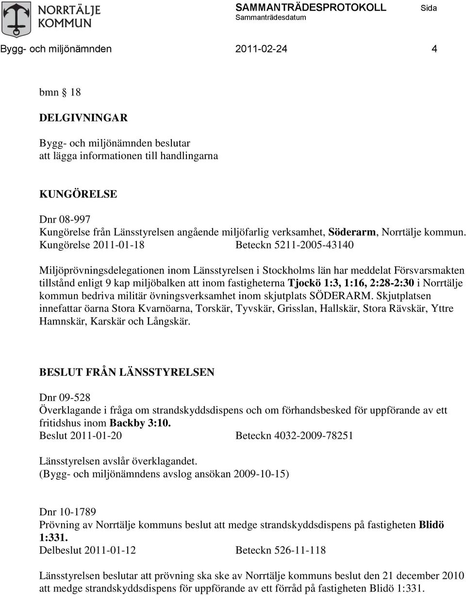 Kungörelse 2011-01-18 Beteckn 5211-2005-43140 Miljöprövningsdelegationen inom Länsstyrelsen i Stockholms län har meddelat Försvarsmakten tillstånd enligt 9 kap miljöbalken att inom fastigheterna