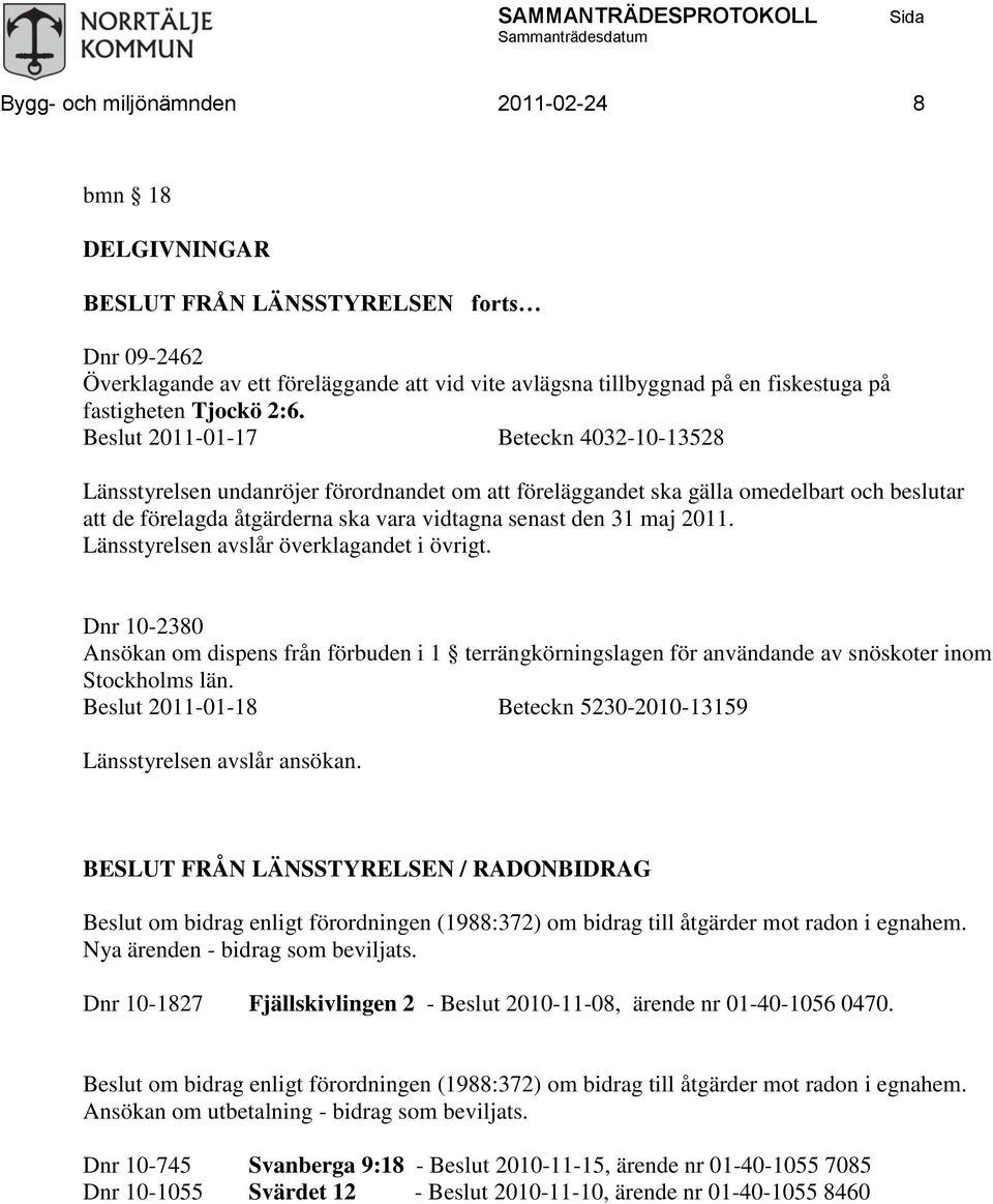 Beslut 2011-01-17 Beteckn 4032-10-13528 Länsstyrelsen undanröjer förordnandet om att föreläggandet ska gälla omedelbart och beslutar att de förelagda åtgärderna ska vara vidtagna senast den 31 maj