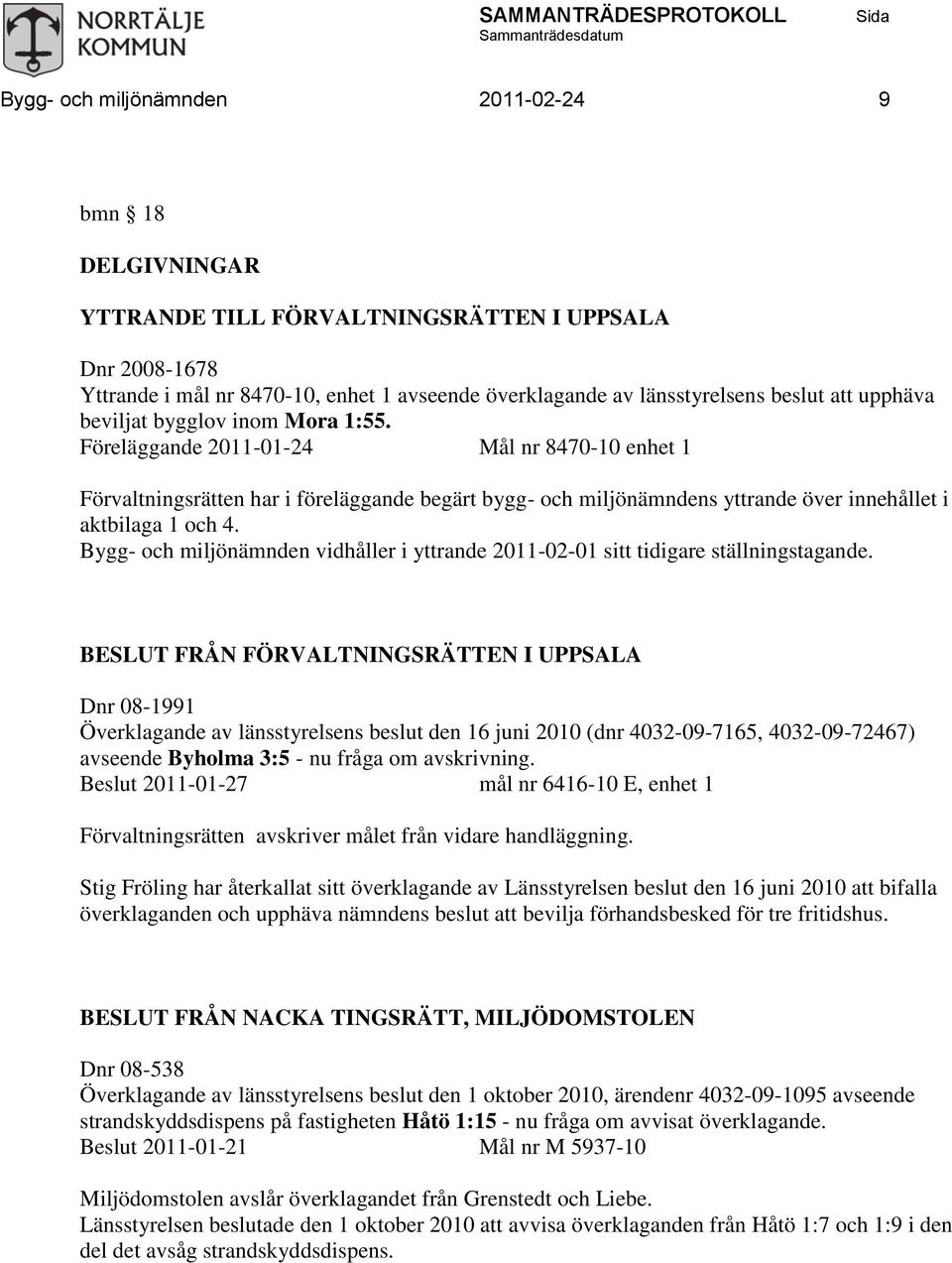 Föreläggande 2011-01-24 Mål nr 8470-10 enhet 1 Förvaltningsrätten har i föreläggande begärt bygg- och miljönämndens yttrande över innehållet i aktbilaga 1 och 4.