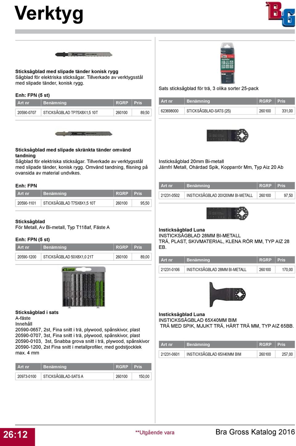 tänder omvänd tandning Sågblad för elektriska sticksågar. Tillverkade av verktygsstål med slipade tänder, konisk rygg. Omvänd tandning, flisning på ovansida av material undvikes.