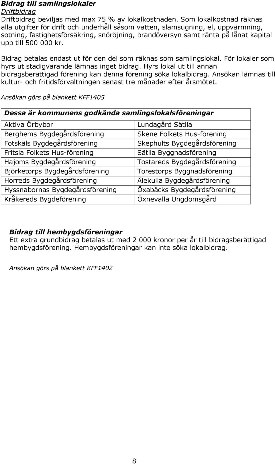 500 000 kr. Bidrag betalas endast ut för den del som räknas som samlingslokal. För lokaler som hyrs ut stadigvarande lämnas inget bidrag.