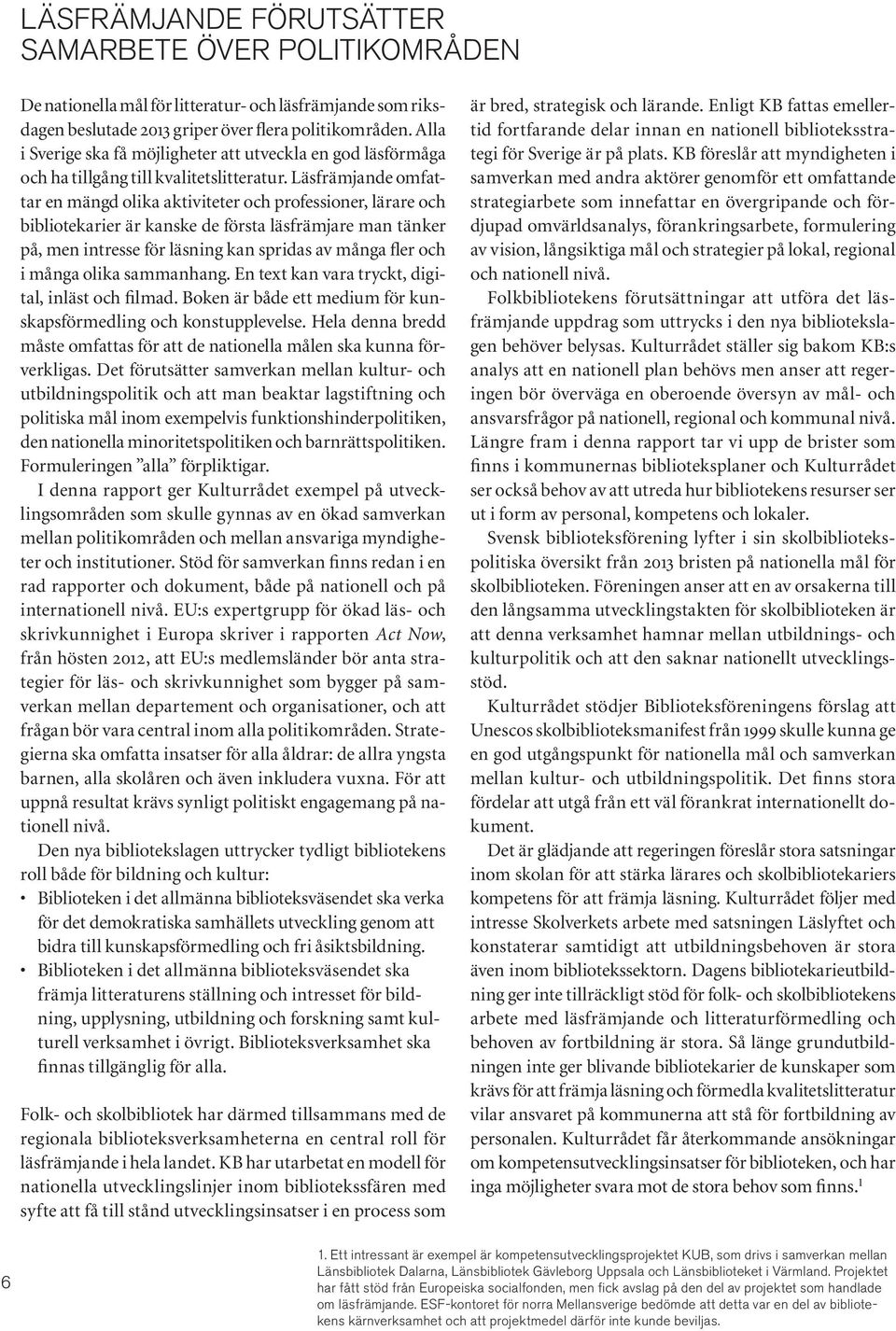 Läsfrämjande omfattar en mängd olika aktiviteter och professioner, lärare och bibliotekarier är kanske de första läsfrämjare man tänker på, men intresse för läsning kan spridas av många fler och i