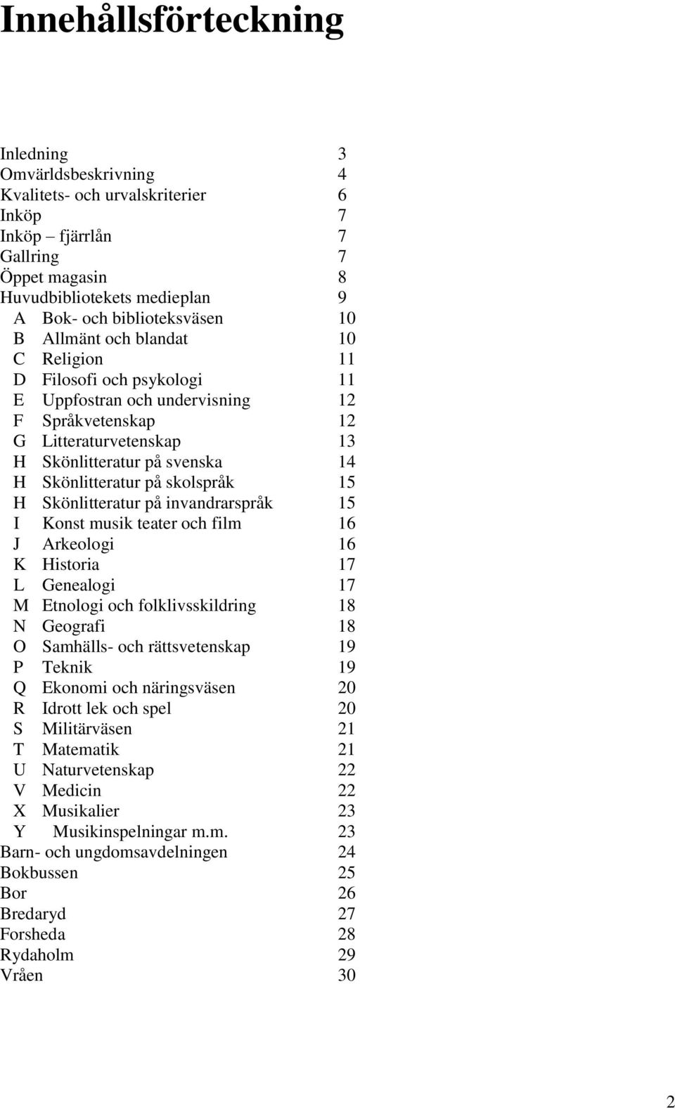 skolspråk 15 H Skönlitteratur på invandrarspråk 15 I Konst musik teater och film 16 J Arkeologi 16 K Historia 17 L Genealogi 17 M Etnologi och folklivsskildring 18 N Geografi 18 O Samhälls- och
