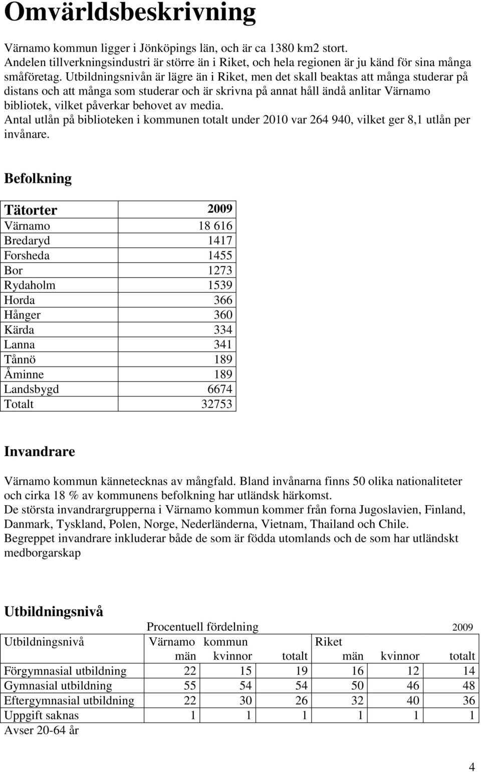 behovet av media. Antal utlån på biblioteken i kommunen totalt under 2010 var 264 940, vilket ger 8,1 utlån per invånare.