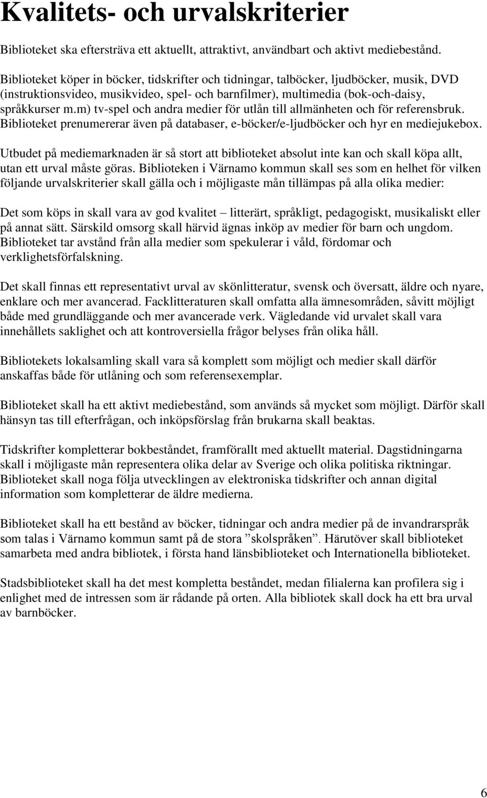 m) tv-spel och andra medier för utlån till allmänheten och för referensbruk. Biblioteket prenumererar även på databaser, e-böcker/e-ljudböcker och hyr en mediejukebox.
