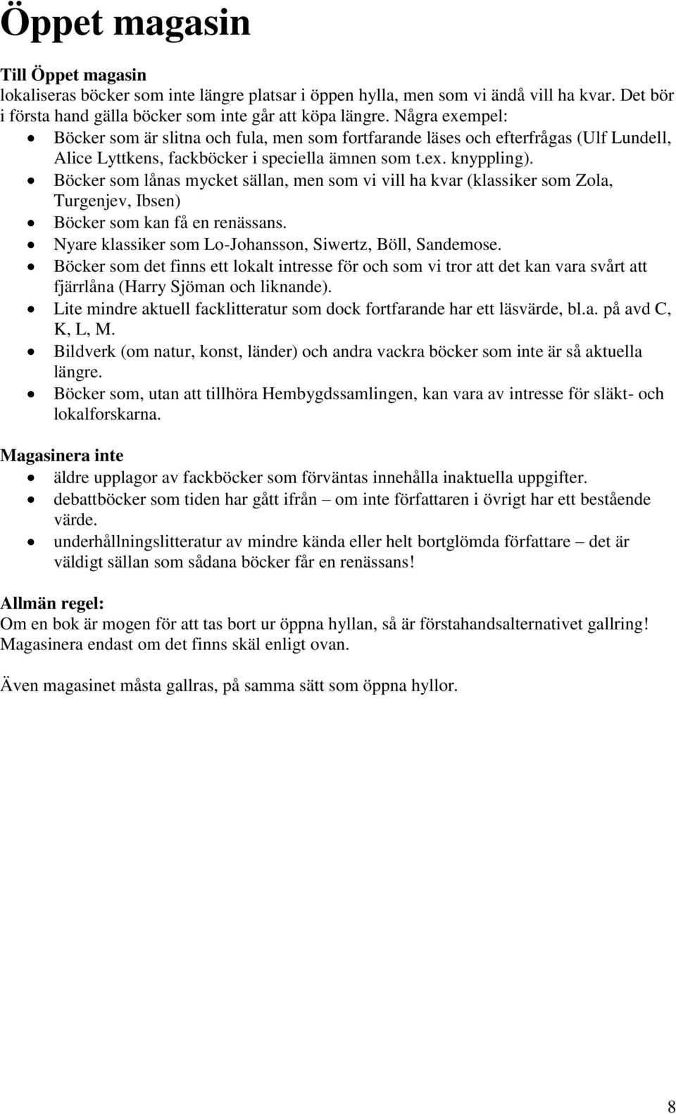 Böcker som lånas mycket sällan, men som vi vill ha kvar (klassiker som Zola, Turgenjev, Ibsen) Böcker som kan få en renässans. Nyare klassiker som Lo-Johansson, Siwertz, Böll, Sandemose.