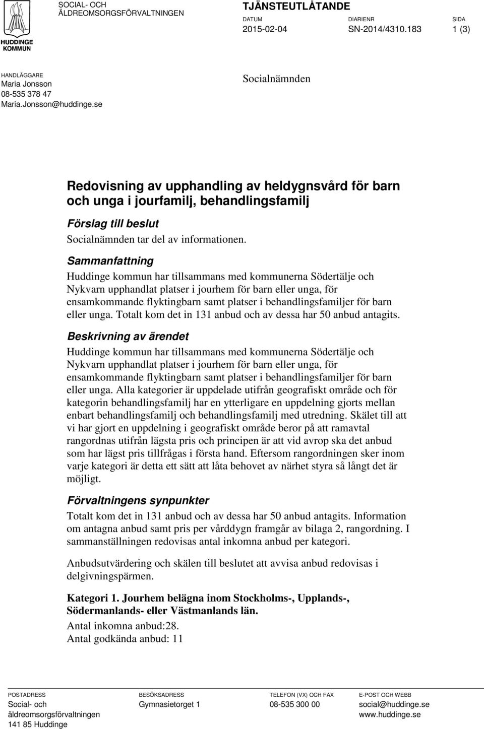 Sammanfattning Huddinge kommun har tillsammans med kommunerna Södertälje och Nykvarn upphandlat platser i jourhem för barn eller unga, för ensamkommande flyktingbarn samt platser i
