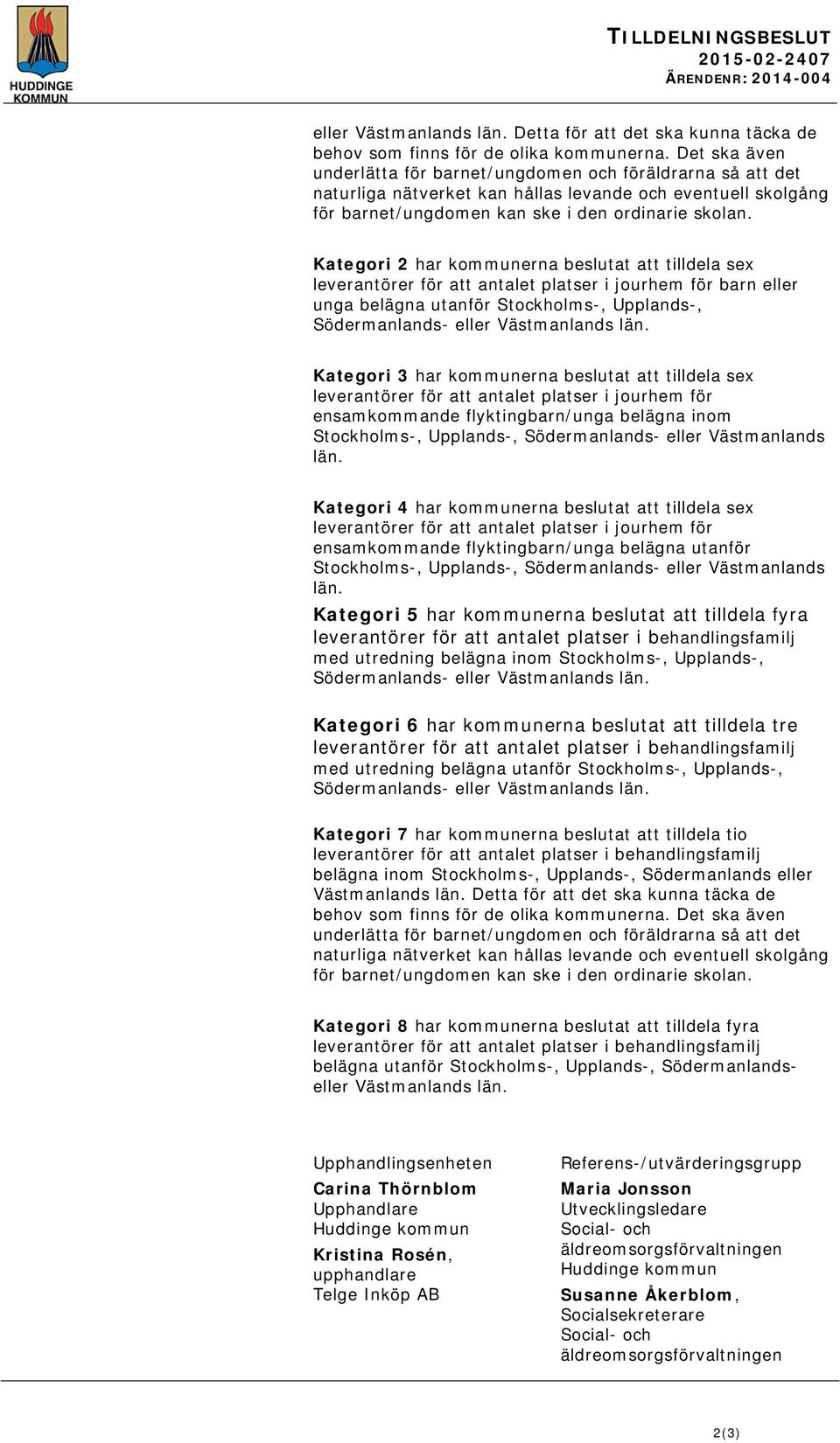 Kategori 2 har kommunerna beslutat att tilldela sex leverantörer för att antalet platser i jourhem för barn eller unga belägna utanför Stockholms-, Upplands-, Kategori 3 har kommunerna beslutat att