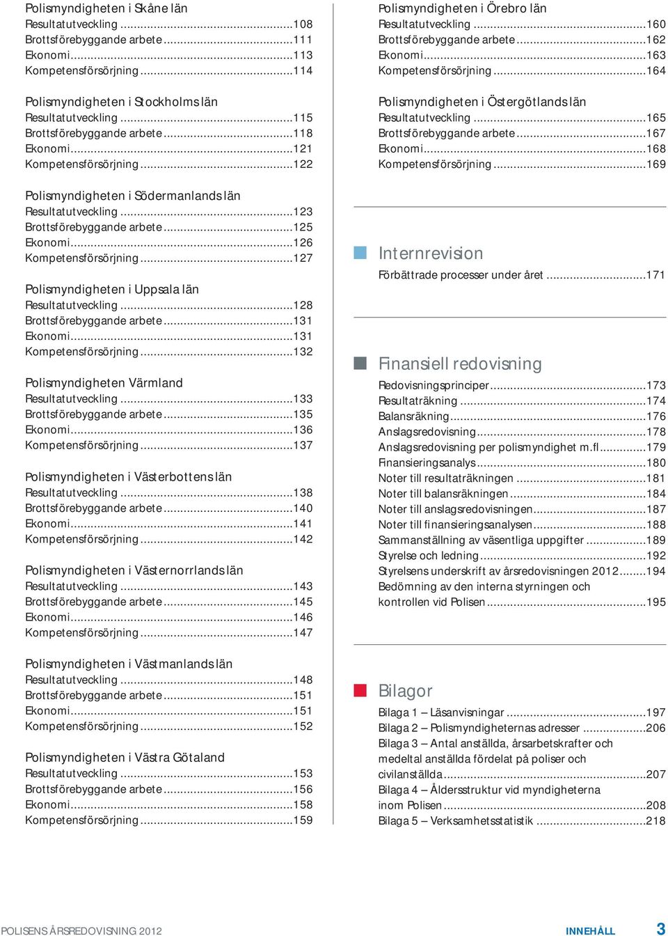 ..126 Kompetensförsörjning...127 Polismyndigheten i Uppsala län Resultatutveckling...128 Brottsförebyggande arbete...131 Ekonomi...131 Kompetensförsörjning.