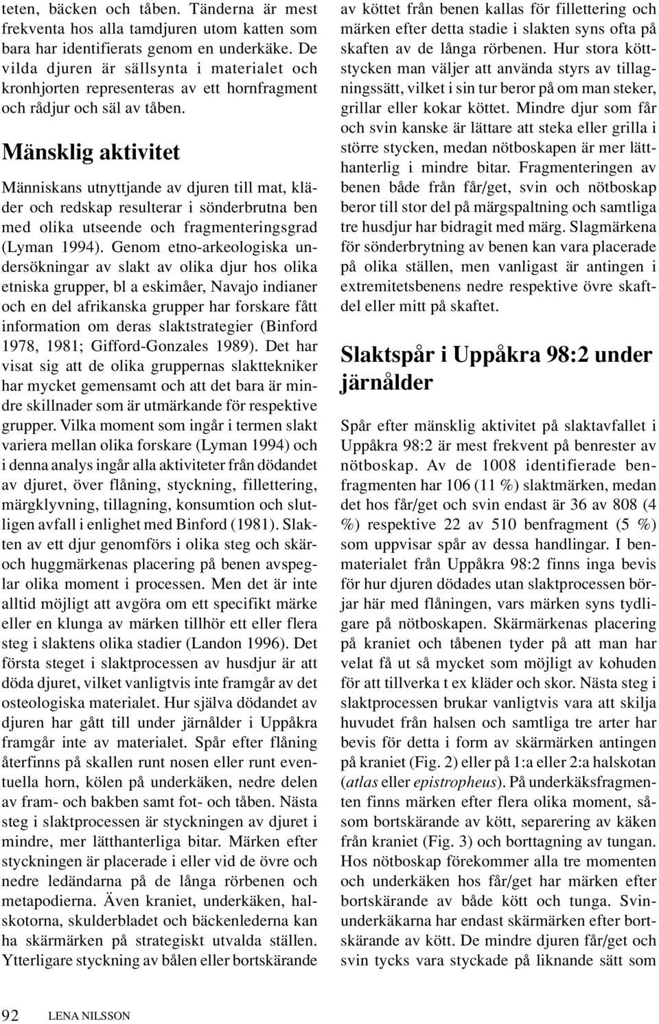 Mänsklig aktivitet Människans utnyttjande av djuren till mat, kläder och redskap resulterar i sönderbrutna ben med olika utseende och fragmenteringsgrad (Lyman 1994).