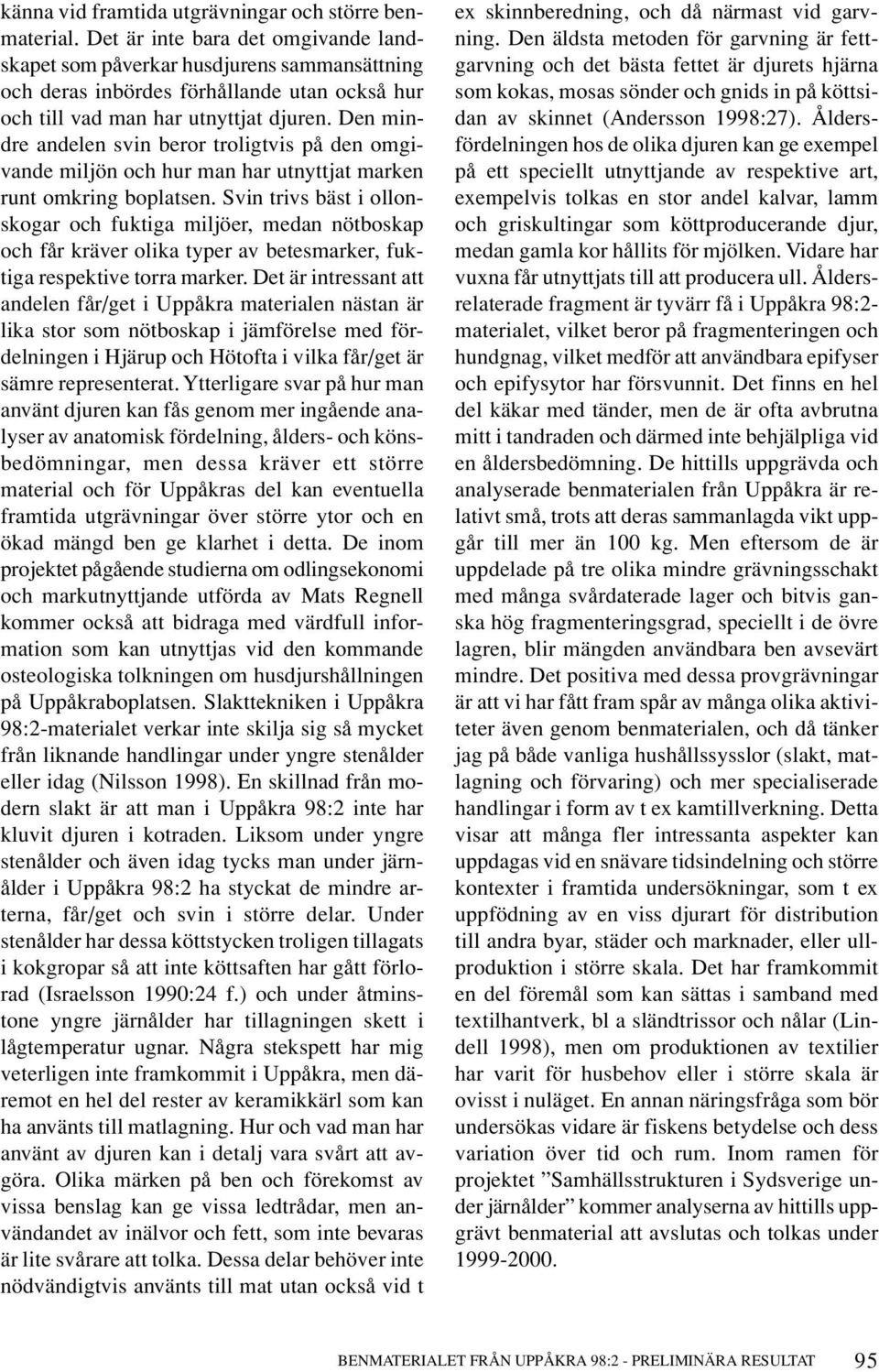 Den mindre andelen svin beror troligtvis på den omgivande miljön och hur man har utnyttjat marken runt omkring boplatsen.