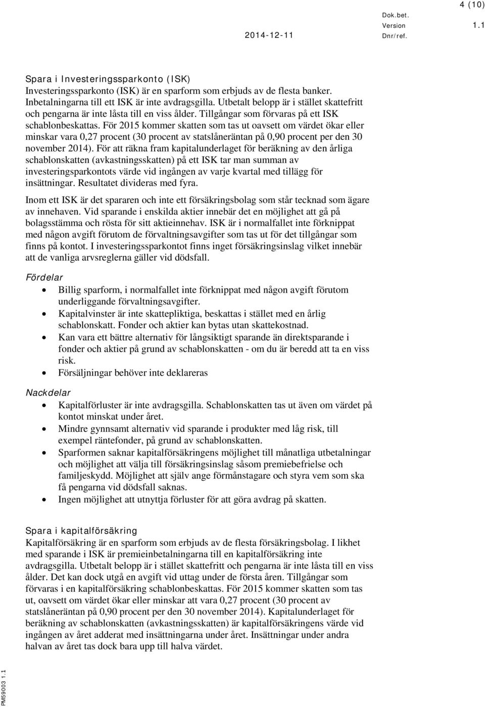 För 2015 kommer skatten som tas ut oavsett om värdet ökar eller minskar vara 0,27 procent (30 procent av statslåneräntan på 0,90 procent per den 30 november 2014).