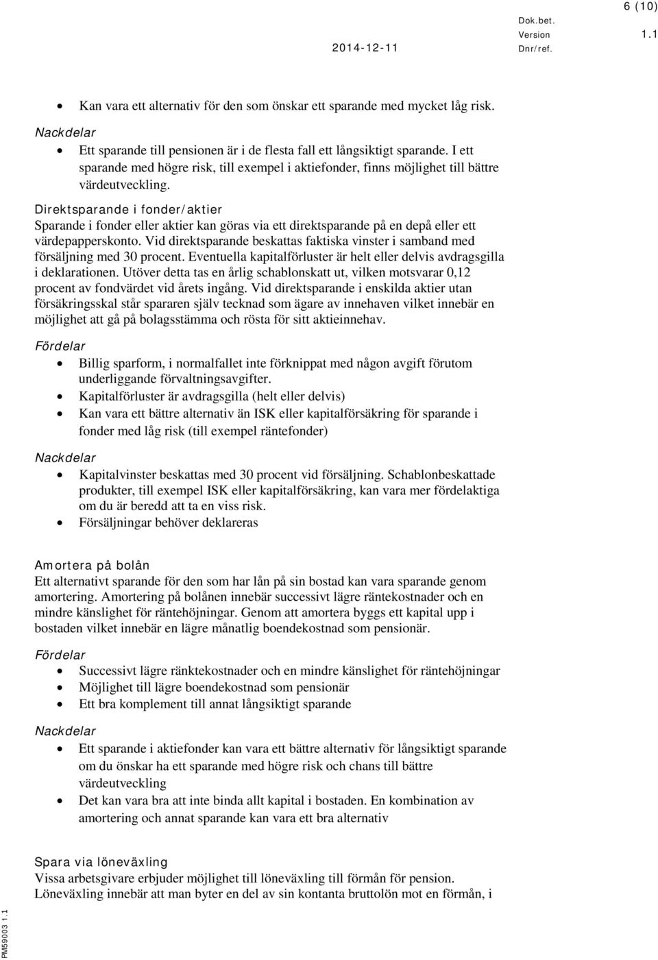 Direktsparande i fonder/aktier Sparande i fonder eller aktier kan göras via ett direktsparande på en depå eller ett värdepapperskonto.