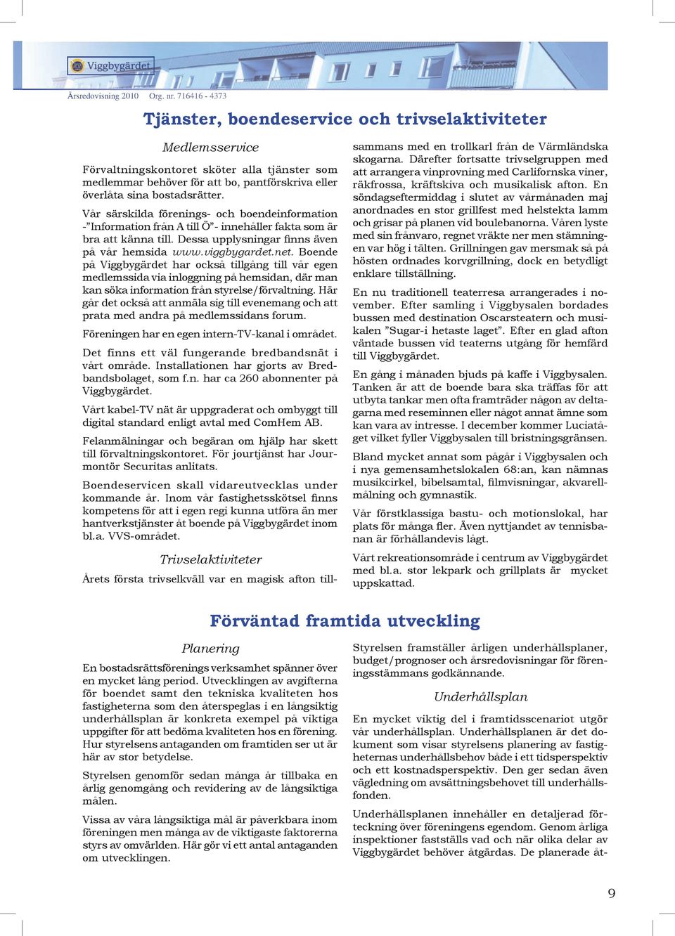 Boende på Viggbygärdet har också tillgång till vår egen medlemssida via inloggning på hemsidan, där man kan söka information från styrelse/förvaltning.