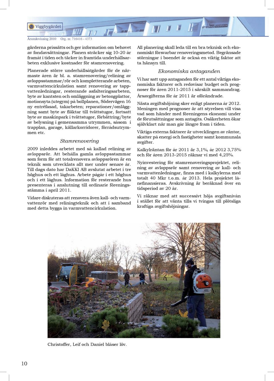 stamrenovering/relining av avloppsstammar/rör och kompletterande arbeten, varmvattencirkulation samt renovering av tappvattenledningar, resterande asfalteringsarbeten, byte av kantsten och omläggning