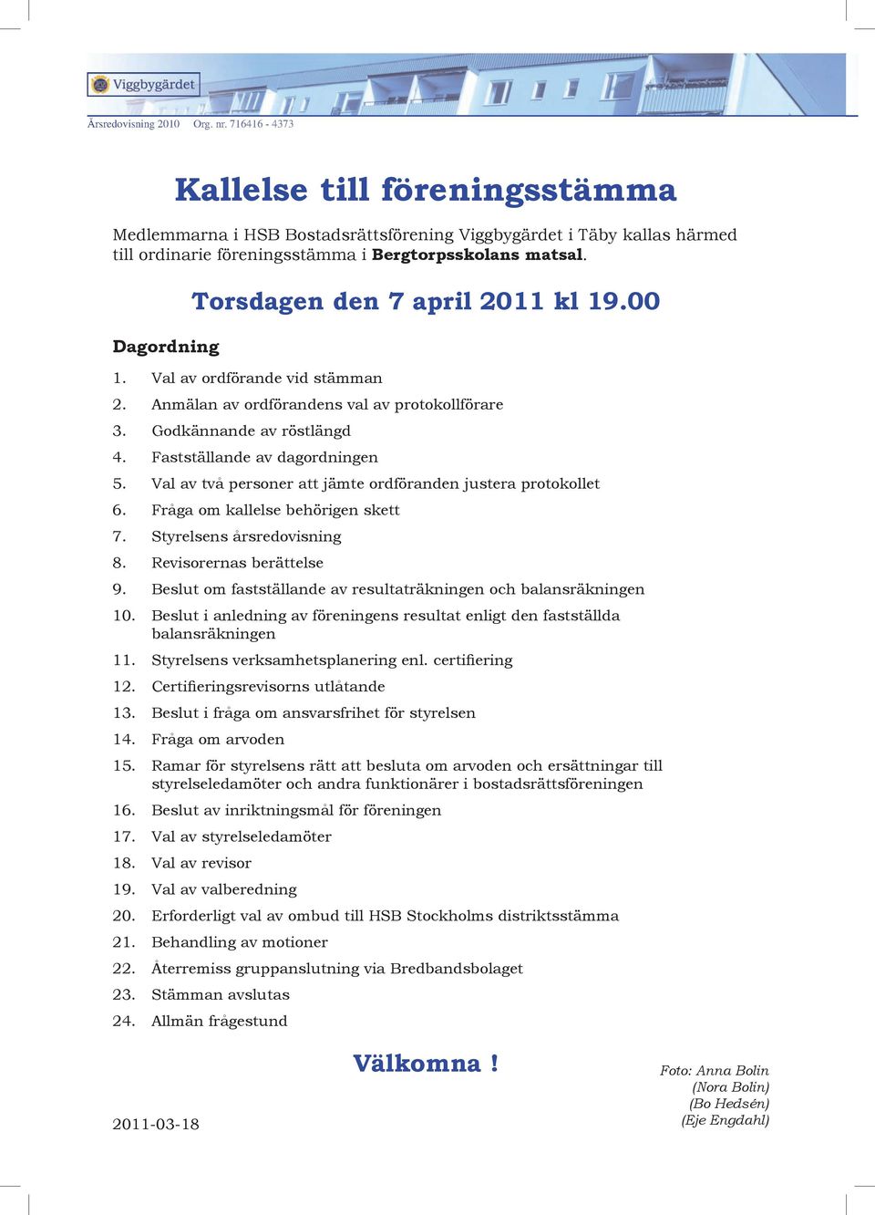 Val av två personer att jämte ordföranden justera protokollet 6. Fråga om kallelse behörigen skett 7. Styrelsens årsredovisning 8. Revisorernas berättelse 9.