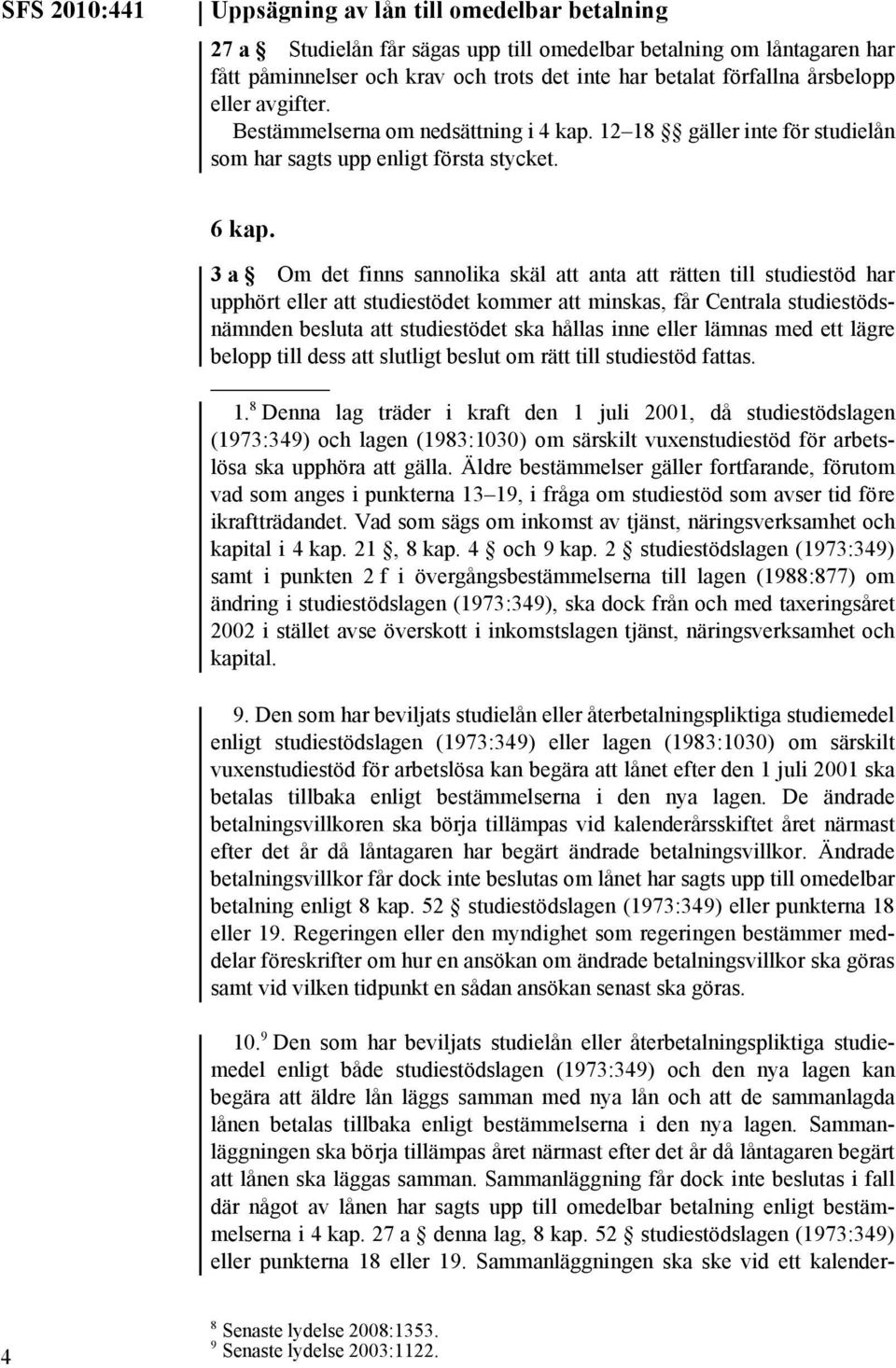 3a Om det finns sannolika skäl att anta att rätten till studiestöd har upphört eller att studiestödet kommer att minskas, får Centrala studiestödsnämnden besluta att studiestödet ska hållas inne