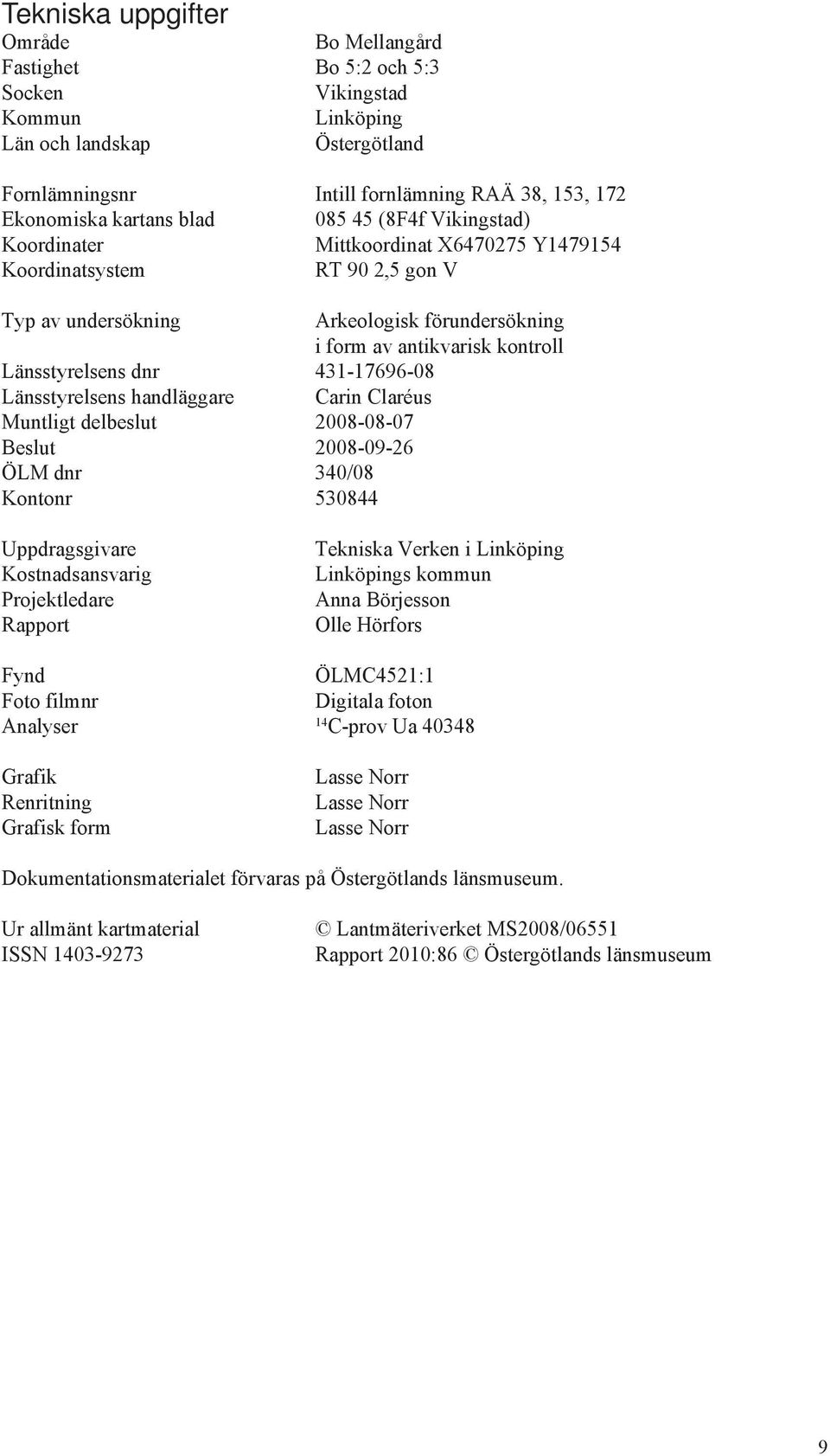 dnr 431-17696-08 Länsstyrelsens handläggare Carin Claréus Muntligt delbeslut 2008-08-07 Beslut 2008-09-26 ÖLM dnr 340/08 Kontonr 530844 Uppdragsgivare Kostnadsansvarig Projektledare Rapport Tekniska