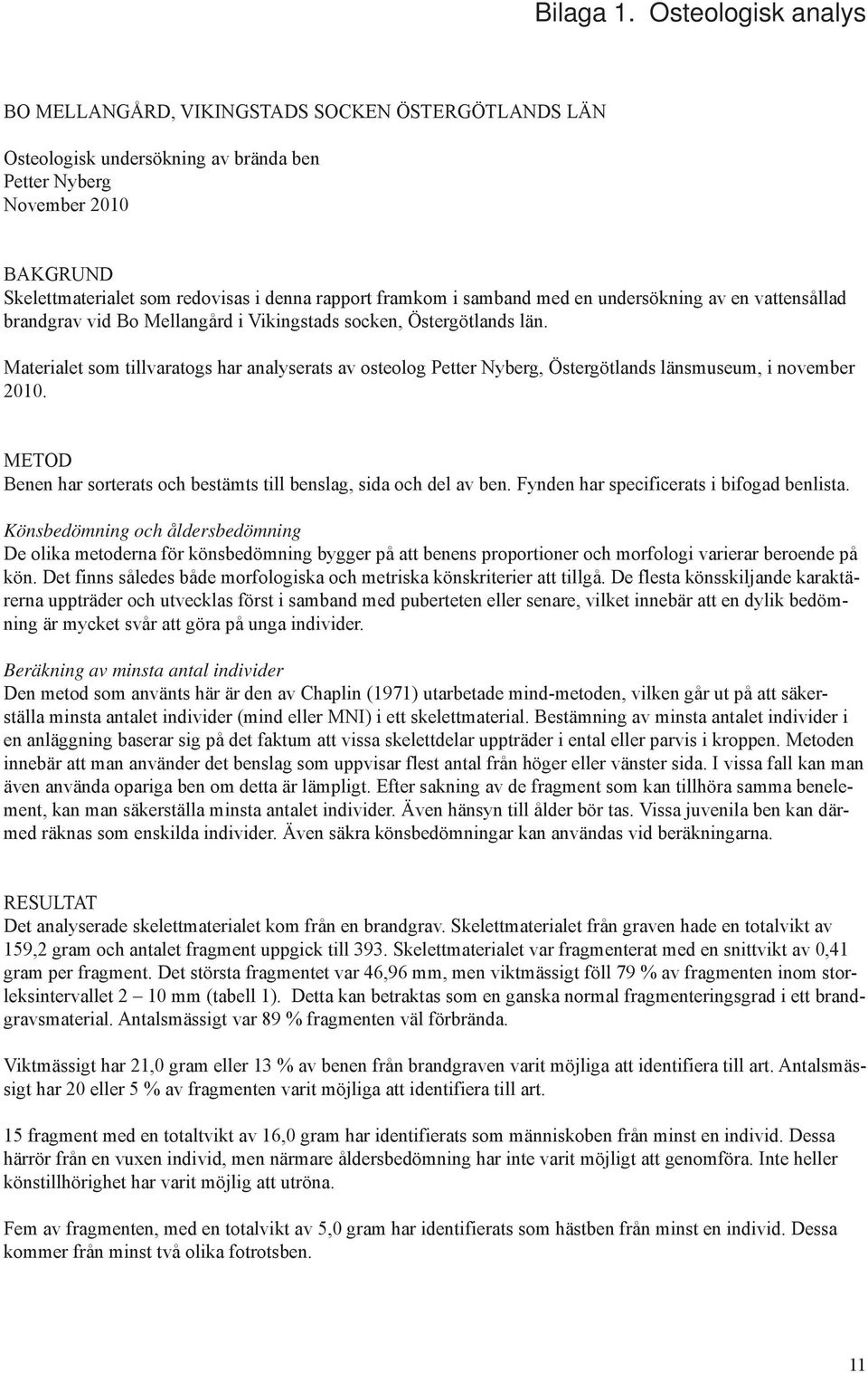 framkom i samband med en undersökning av en vattensållad brandgrav vid Bo Mellangård i Vikingstads socken, Östergötlands län.