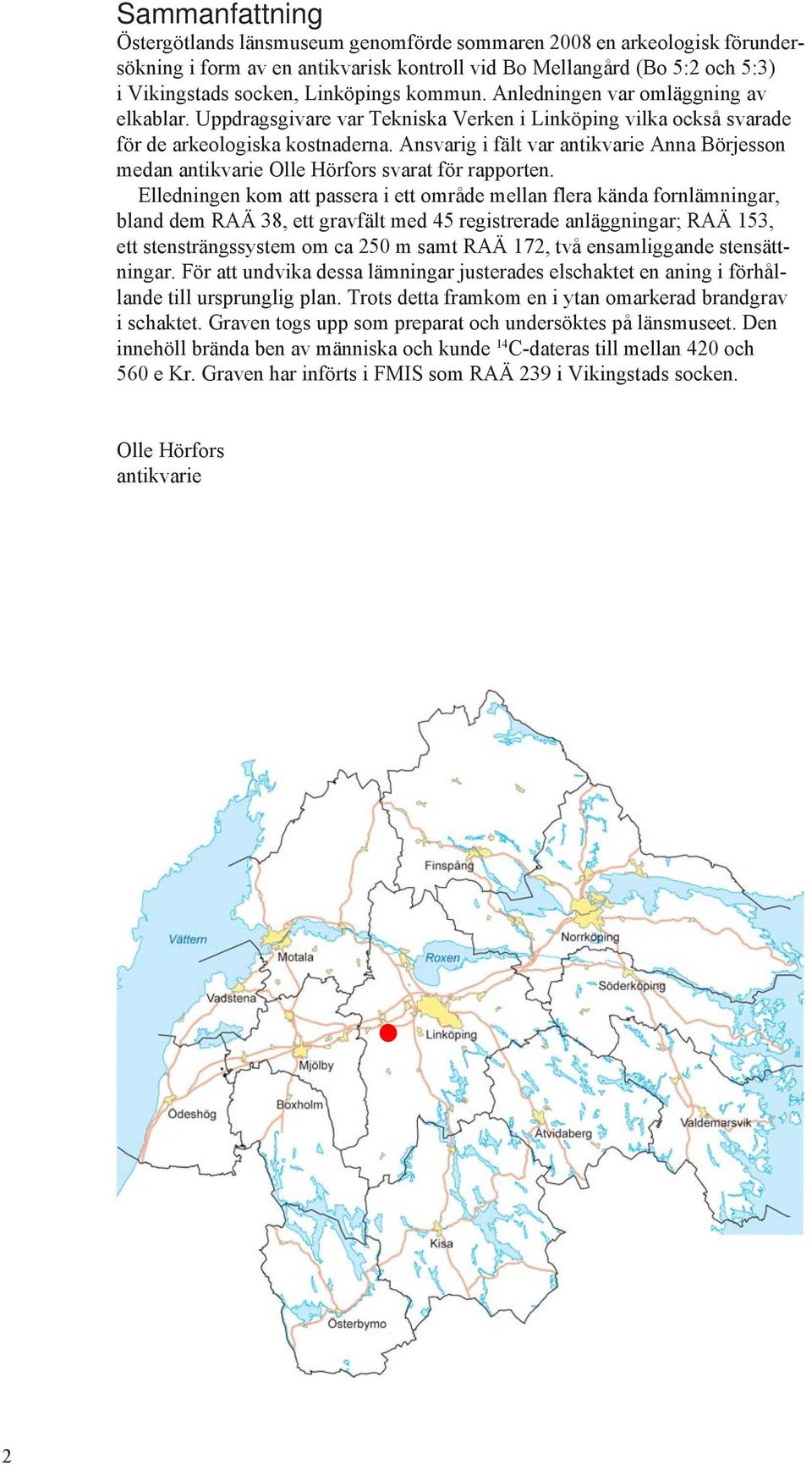 Ansvarig i fält var antikvarie Anna Börjesson medan antikvarie Olle Hörfors svarat för rapporten.