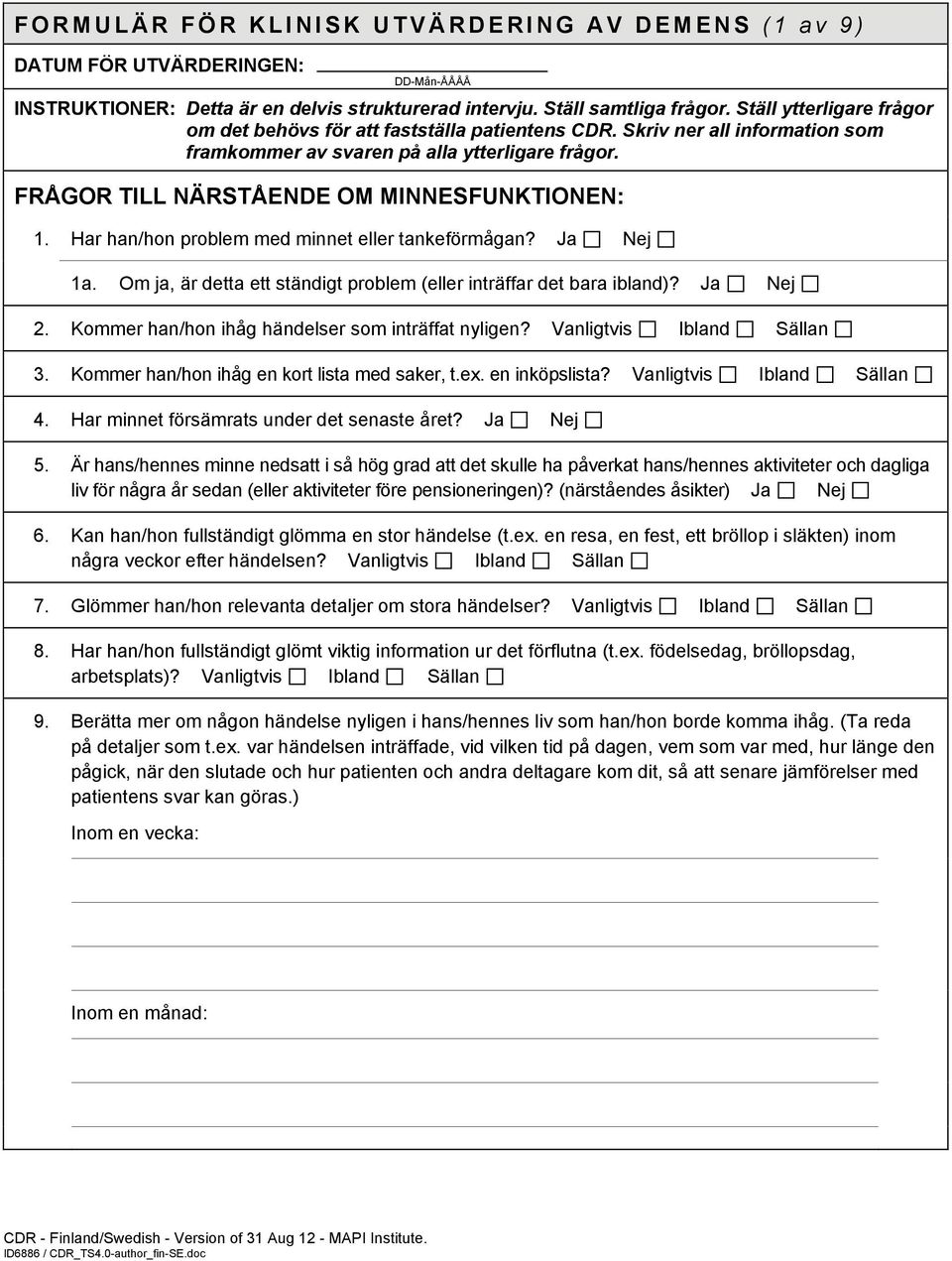 Har han/hon problem med minnet eller tankeförmågan? Ja Nej 1a. Om ja, är detta ett ständigt problem (eller inträffar det bara ibland)? Ja Nej 2. Kommer han/hon ihåg händelser som inträffat nyligen?