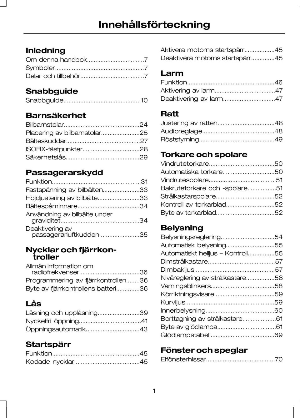 ..34 Deaktivering av passagerarluftkudden...35 Nycklar och fjärrkontroller Allmän information om radiofrekvenser...36 Programmering av fjärrkontrollen...36 Byte av fjärrkontrollens batteri.