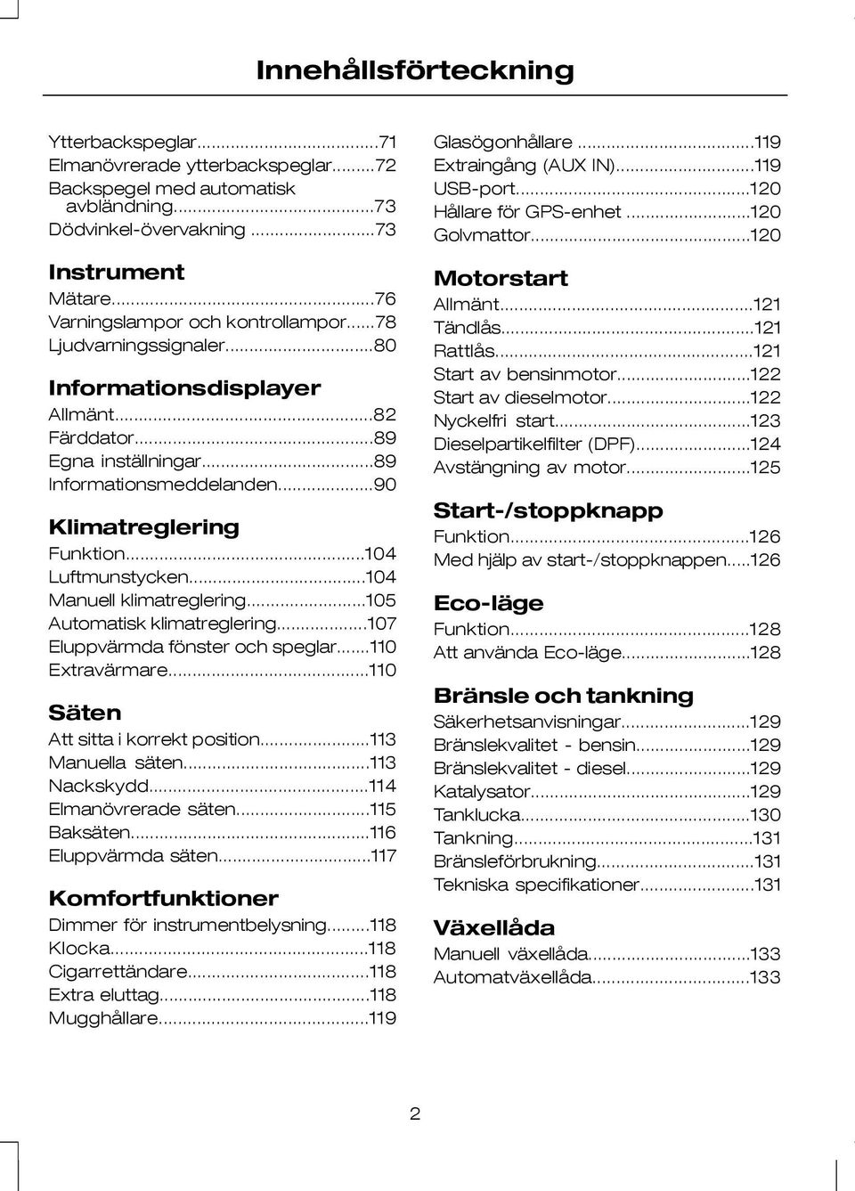 ..104 Luftmunstycken...104 Manuell klimatreglering...105 Automatisk klimatreglering...107 Eluppvärmda fönster och speglar...110 Extravärmare...110 Säten Att sitta i korrekt position.