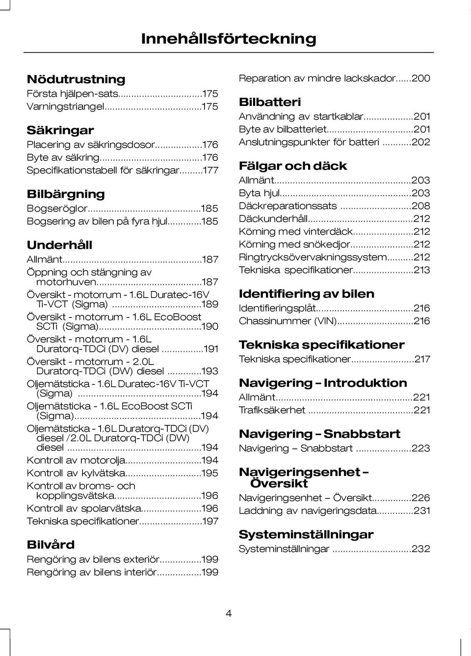 ..189 Översikt - motorrum - 1.6L EcoBoost SCTi (Sigma)...190 Översikt - motorrum - 1.6L Duratorq-TDCi (DV) diesel...191 Översikt - motorrum - 2.0L Duratorq-TDCi (DW) diesel...193 Oljemätsticka - 1.