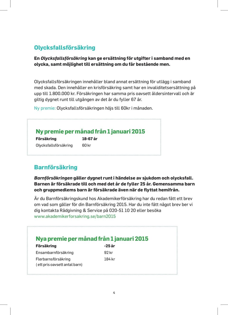 Försäkringen har samma pris oavsett åldersintervall och är giltig dygnet runt till utgången av det år du fyller 67 år. Ny premie: Olycksfallsförsäkringen höjs till 60kr i månaden.