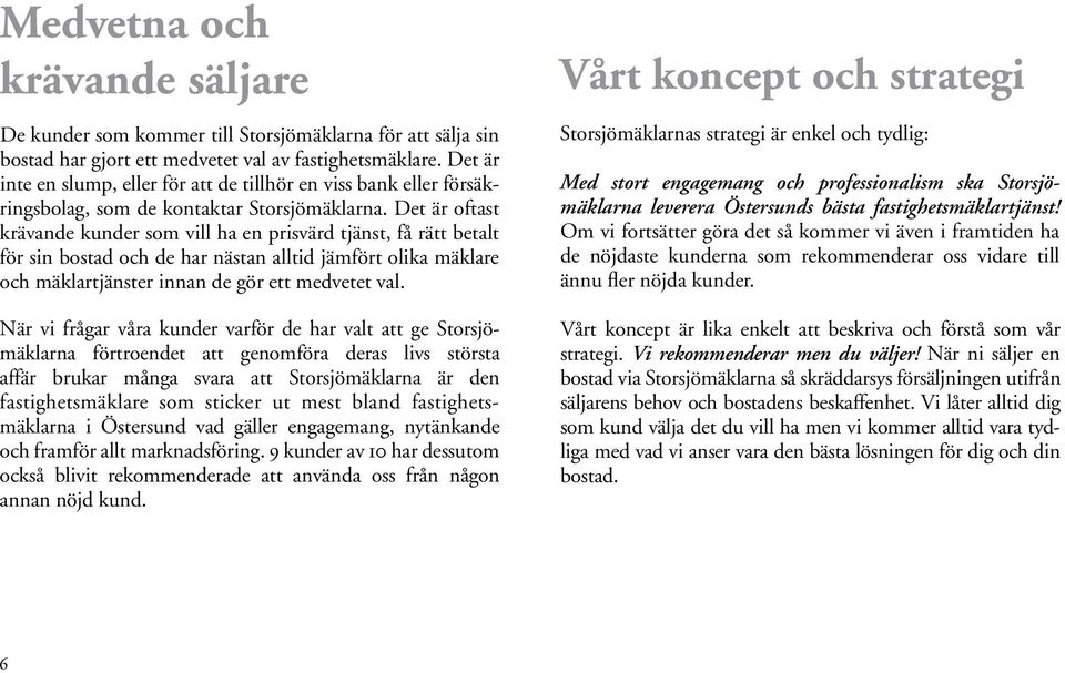 Det är oftast krävande kunder som vill ha en prisvärd tjänst, få rätt betalt för sin bostad och de har nästan alltid jämfört olika mäklare och mäklartjänster innan de gör ett medvetet val.