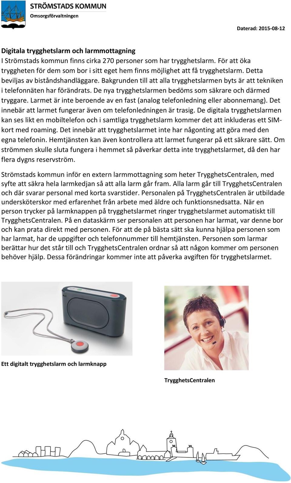 Bakgrunden till att alla trygghetslarmen byts är att tekniken i telefonnäten har förändrats. De nya trygghetslarmen bedöms som säkrare och därmed tryggare.