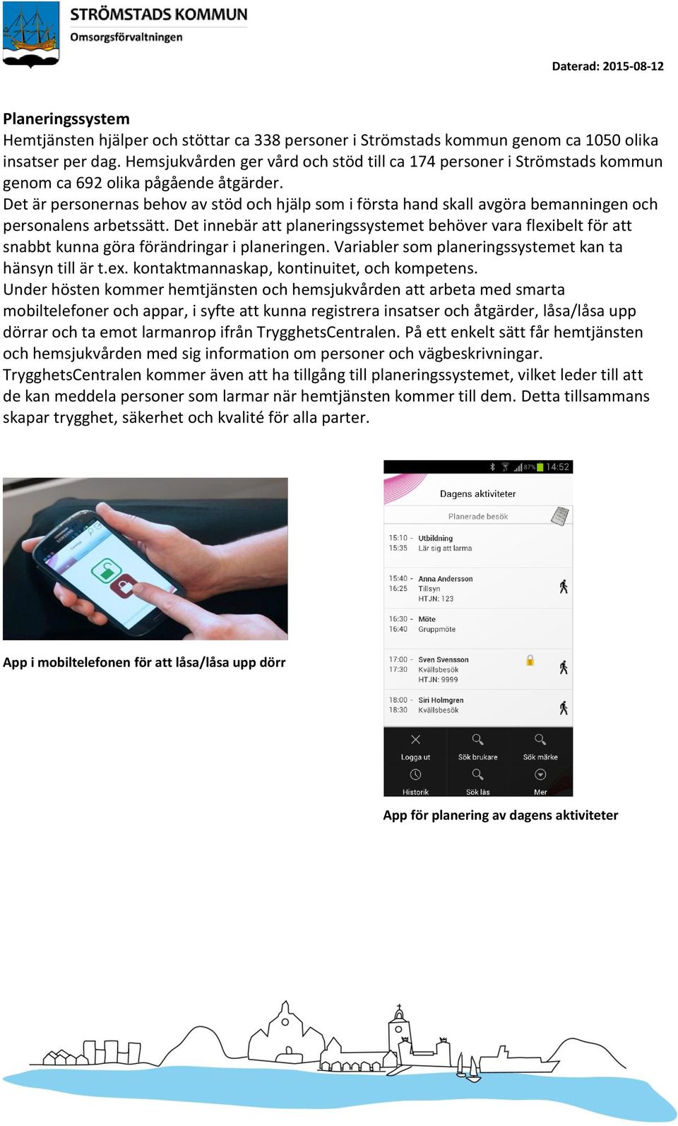 Det är personernas behov av stöd och hjälp som i första hand skall avgöra bemanningen och personalens arbetssätt.