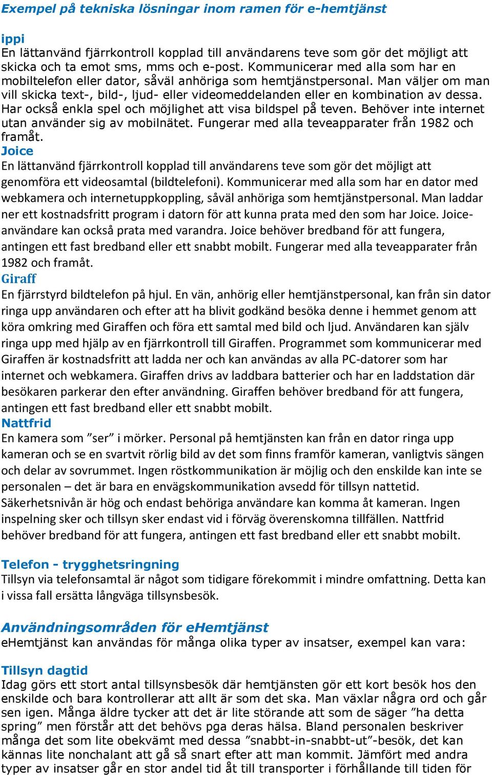 Har också enkla spel och möjlighet att visa bildspel på teven. Behöver inte internet utan använder sig av mobilnätet. Fungerar med alla teveapparater från 1982 och framåt.