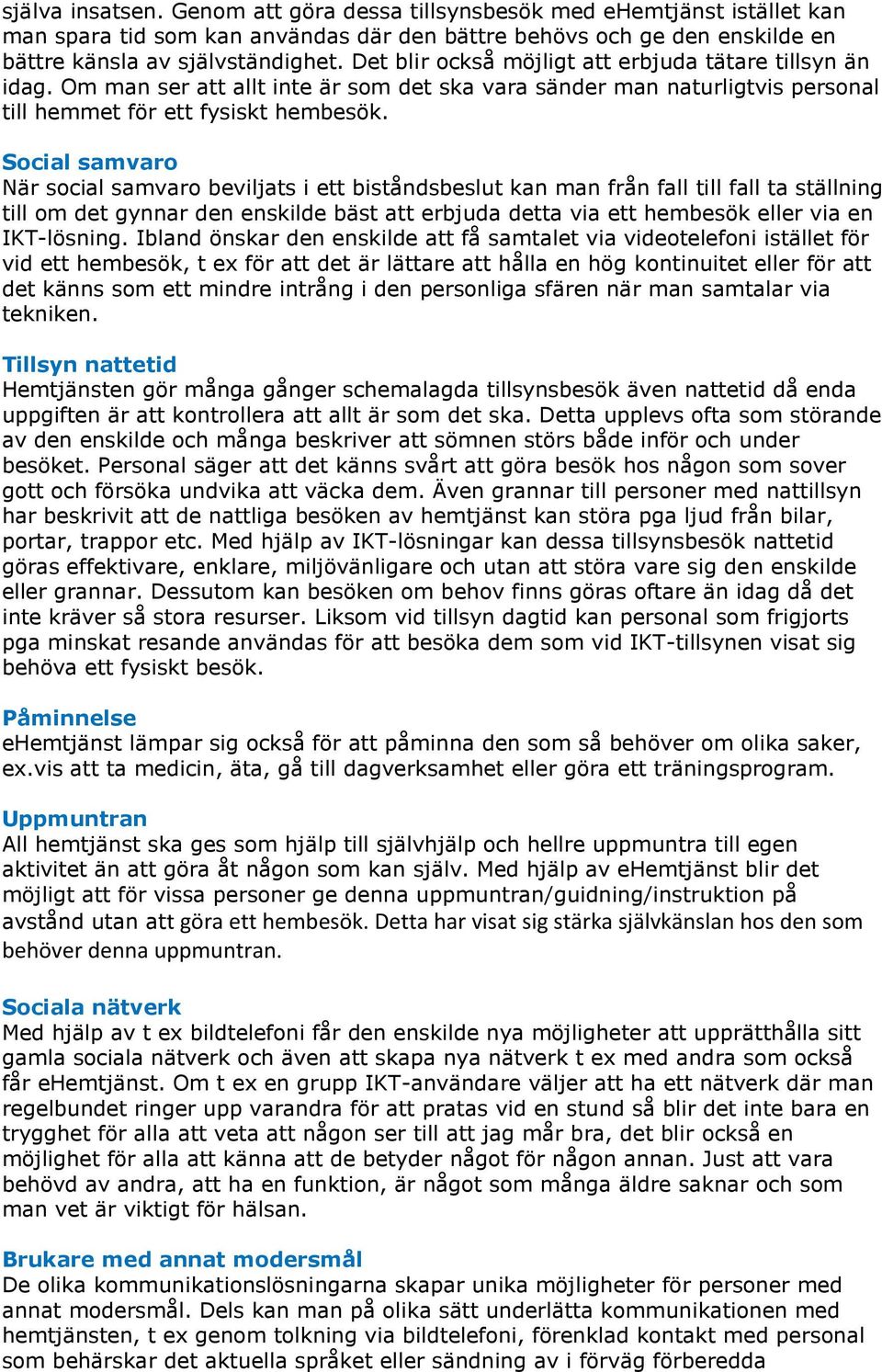 Social samvaro När social samvaro beviljats i ett biståndsbeslut kan man från fall till fall ta ställning till om det gynnar den enskilde bäst att erbjuda detta via ett hembesök eller via en