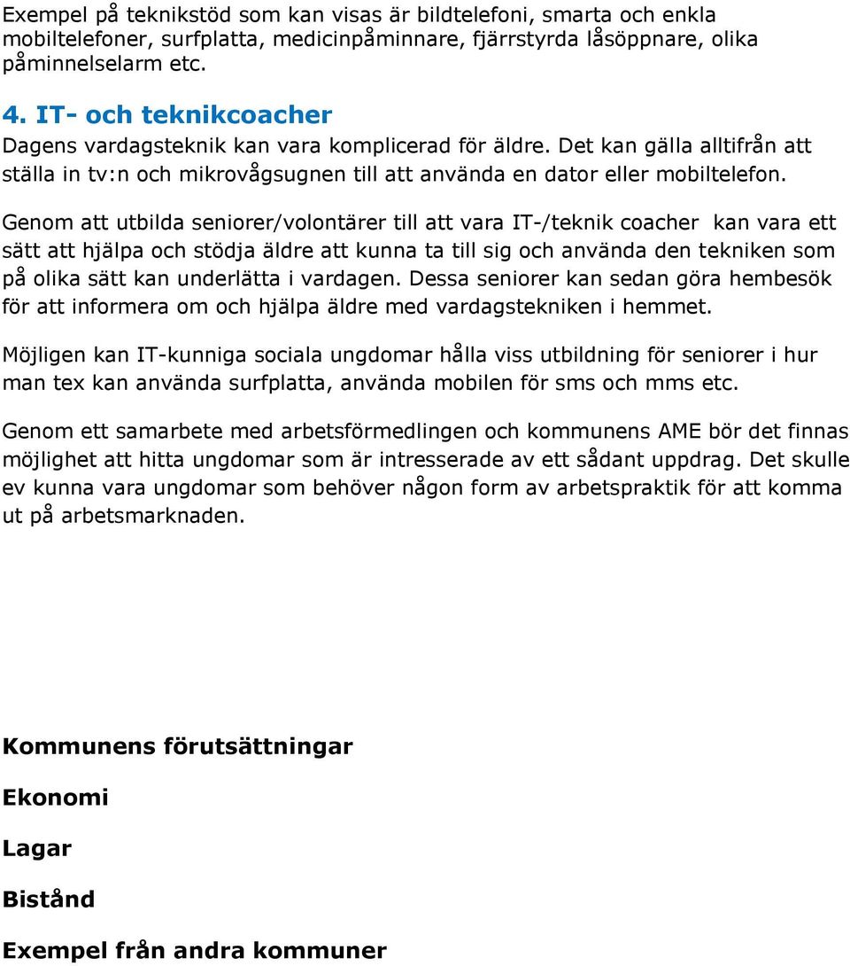 Genom att utbilda seniorer/volontärer till att vara IT-/teknik coacher kan vara ett sätt att hjälpa och stödja äldre att kunna ta till sig och använda den tekniken som på olika sätt kan underlätta i