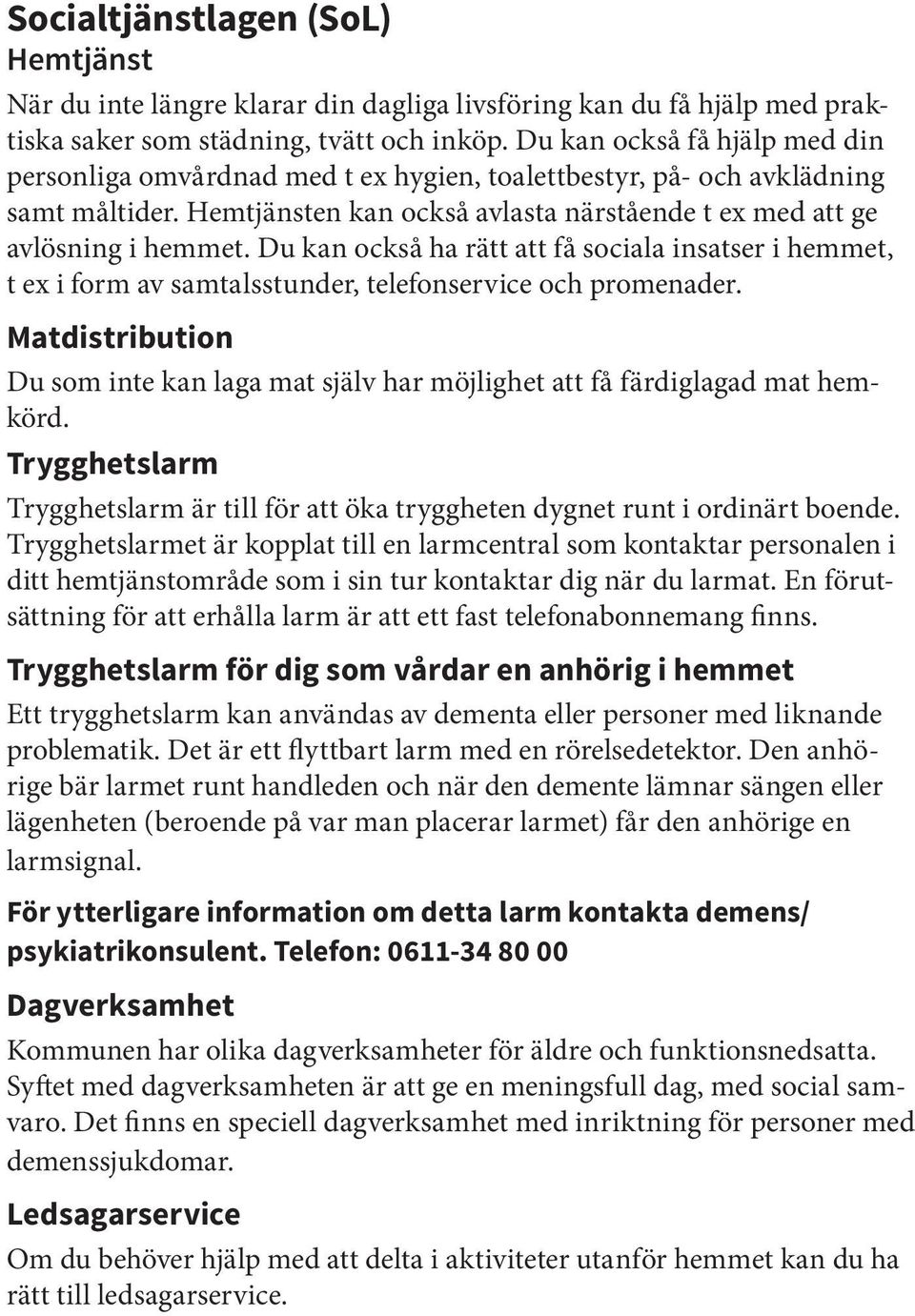 Du kan också ha rätt att få sociala insatser i hemmet, t ex i form av samtalsstunder, telefonservice och promenader.