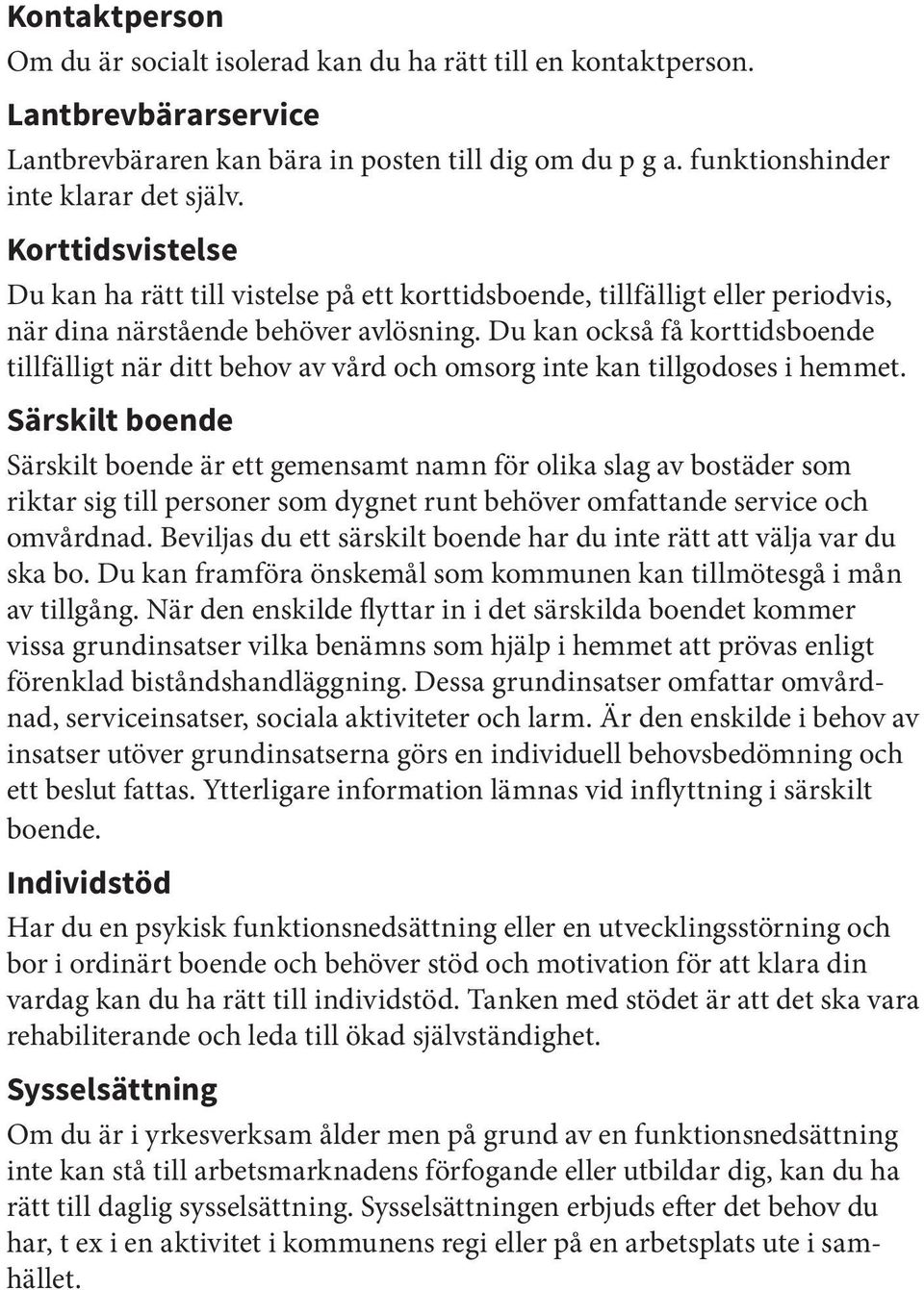 Du kan också få korttidsboende tillfälligt när ditt behov av vård och omsorg inte kan tillgodoses i hemmet.