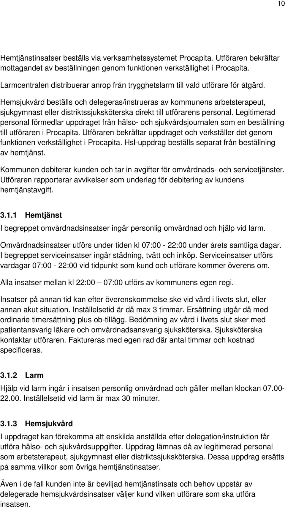 Hemsjukvård beställs och delegeras/instrueras av kommunens arbetsterapeut, sjukgymnast eller distriktssjuksköterska direkt till utförarens personal.