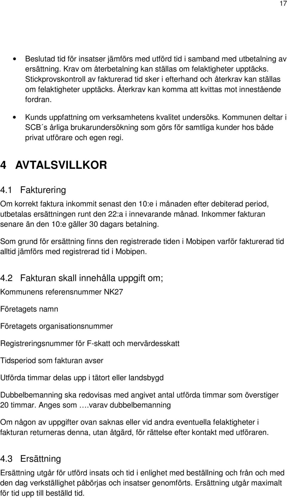 Kunds uppfattning om verksamhetens kvalitet undersöks. Kommunen deltar i SCB s årliga brukarundersökning som görs för samtliga kunder hos både privat utförare och egen regi. 4 AVTALSVILLKOR 4.