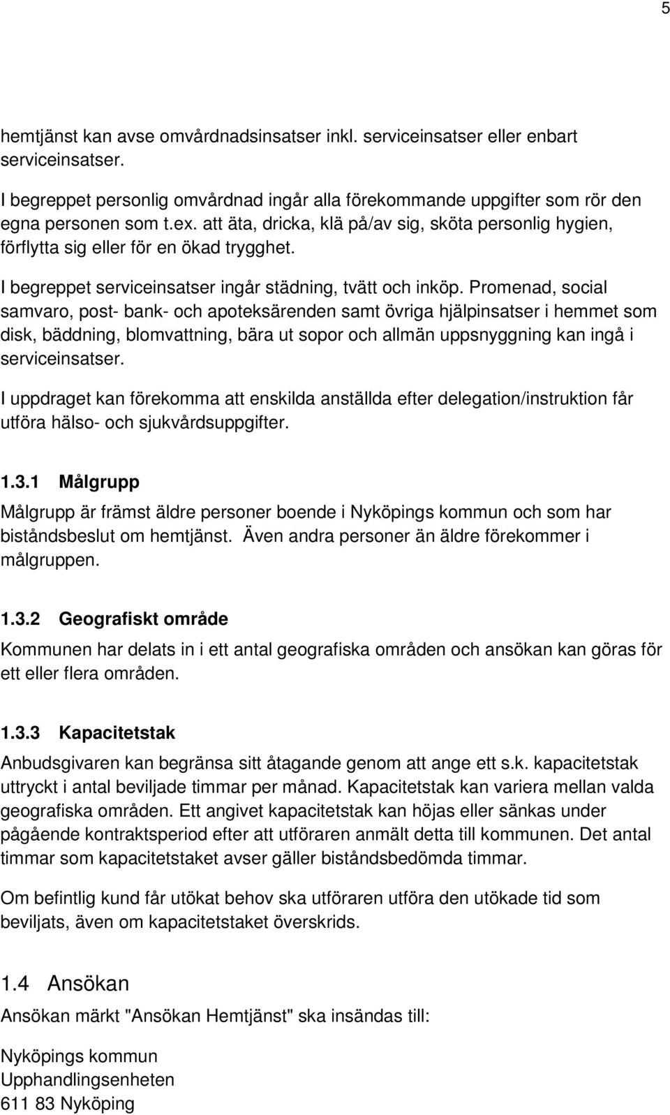 Promenad, social samvaro, post- bank- och apoteksärenden samt övriga hjälpinsatser i hemmet som disk, bäddning, blomvattning, bära ut sopor och allmän uppsnyggning kan ingå i serviceinsatser.