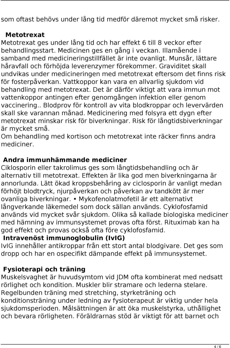 Graviditet skall undvikas under medicineringen med metotrexat eftersom det finns risk för fosterpåverkan. Vattkoppor kan vara en allvarlig sjukdom vid behandling med metotrexat.