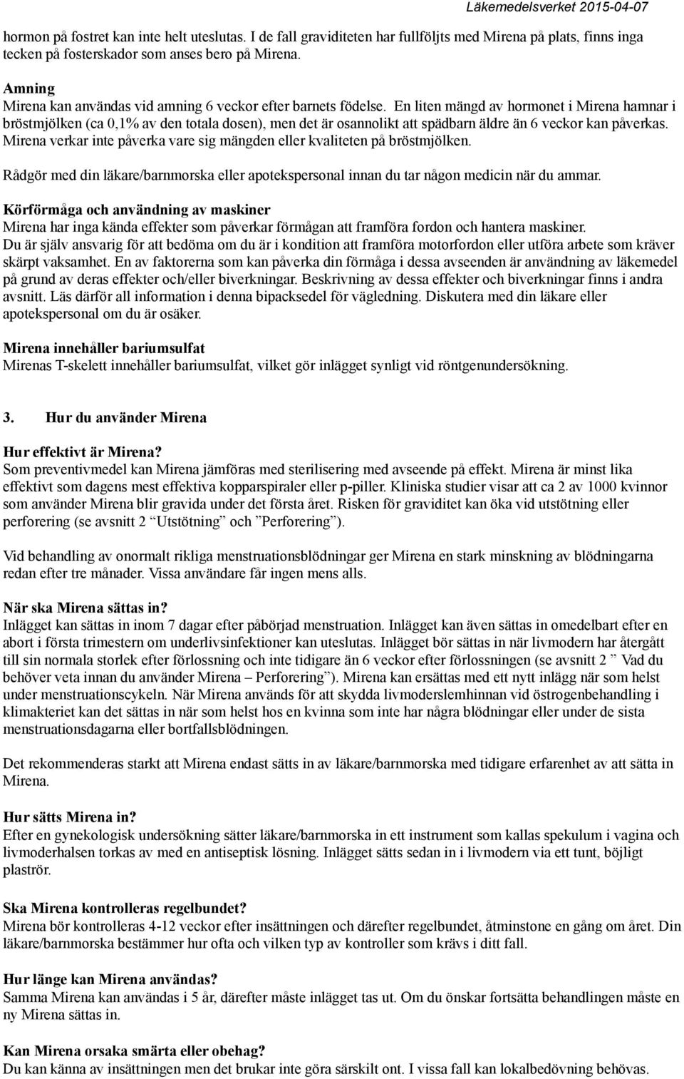 En liten mängd av hormonet i Mirena hamnar i bröstmjölken (ca 0,1% av den totala dosen), men det är osannolikt att spädbarn äldre än 6 veckor kan påverkas.