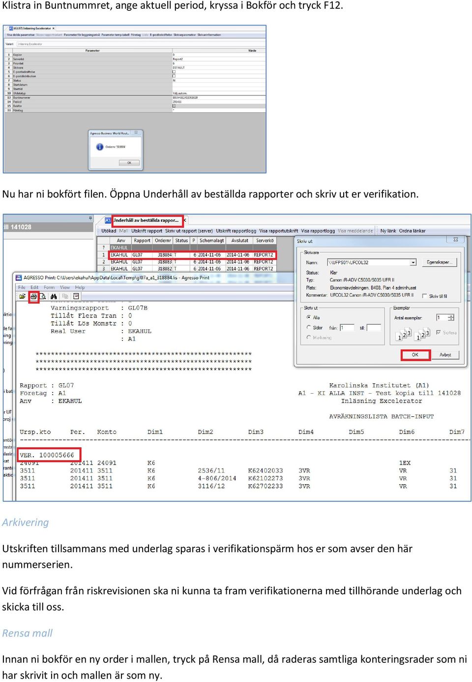 Arkivering Utskriften tillsammans med underlag sparas i verifikationspärm hos er som avser den här nummerserien.