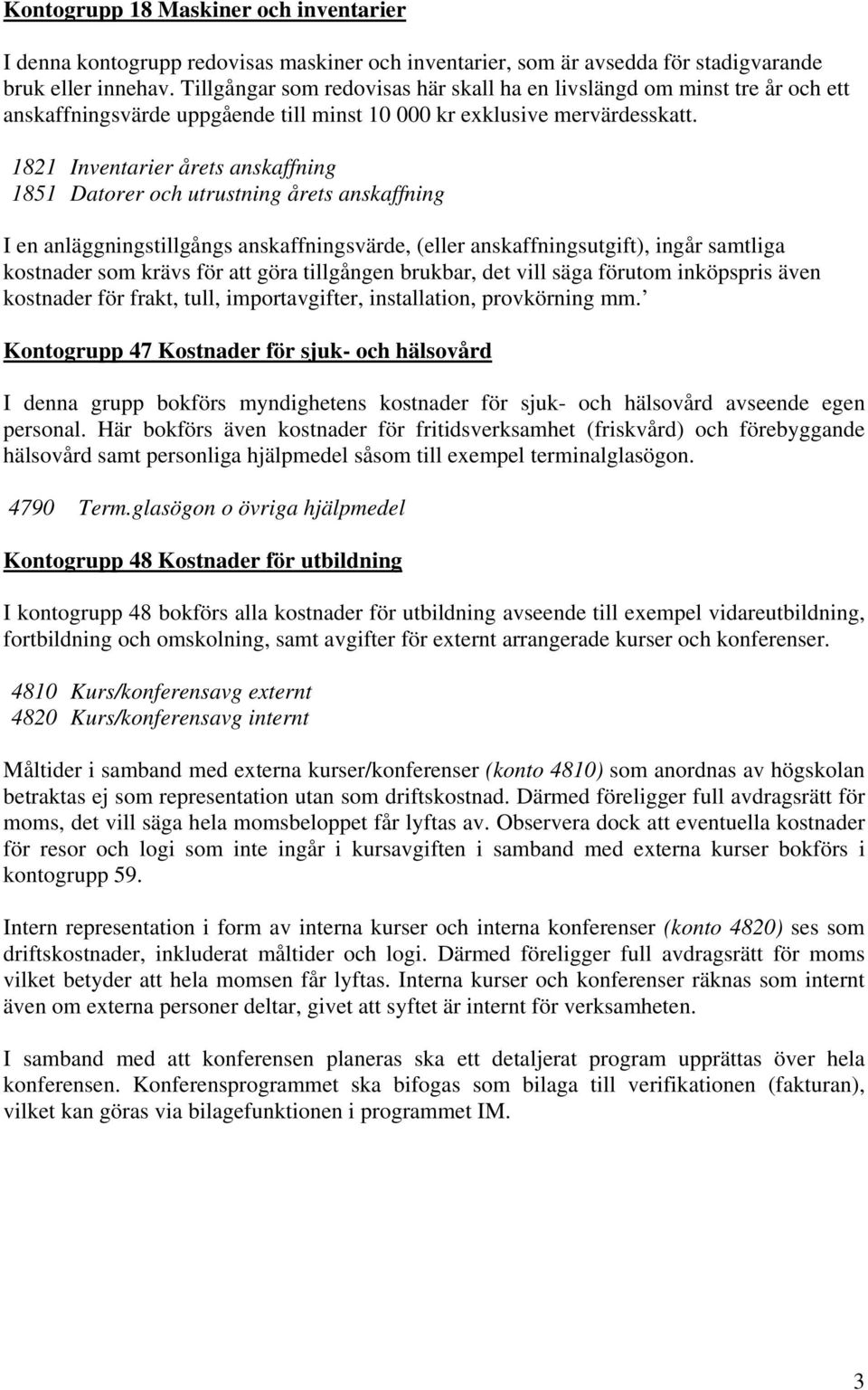 1821 Inventarier årets anskaffning 1851 Datorer och utrustning årets anskaffning I en anläggningstillgångs anskaffningsvärde, (eller anskaffningsutgift), ingår samtliga kostnader som krävs för att