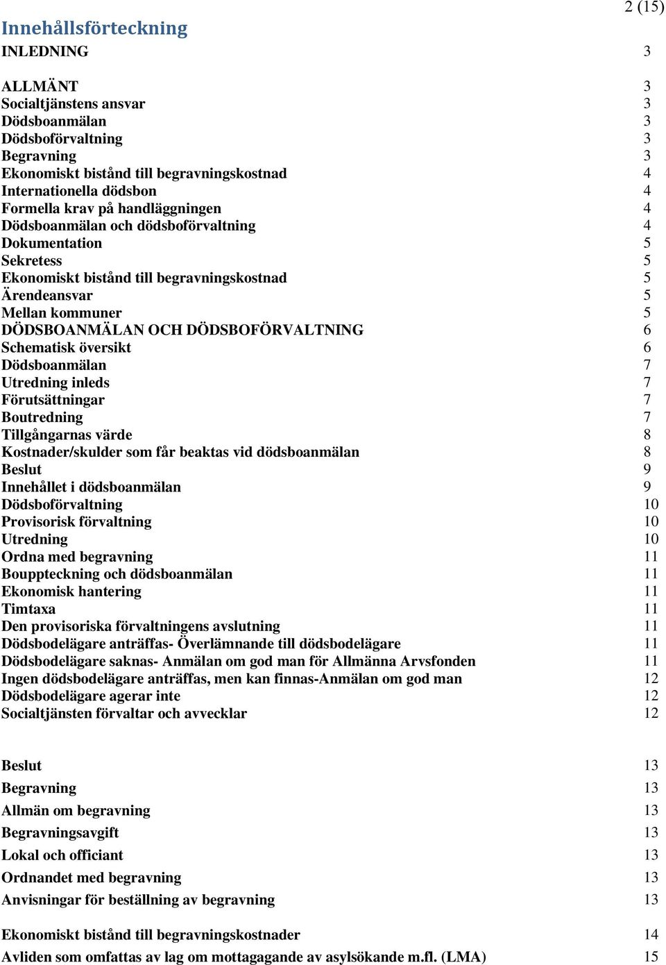 DÖDSBOFÖRVALTNING 6 Schematisk översikt 6 Dödsboanmälan 7 Utredning inleds 7 Förutsättningar 7 Boutredning 7 Tillgångarnas värde 8 Kostnader/skulder som får beaktas vid dödsboanmälan 8 Beslut 9