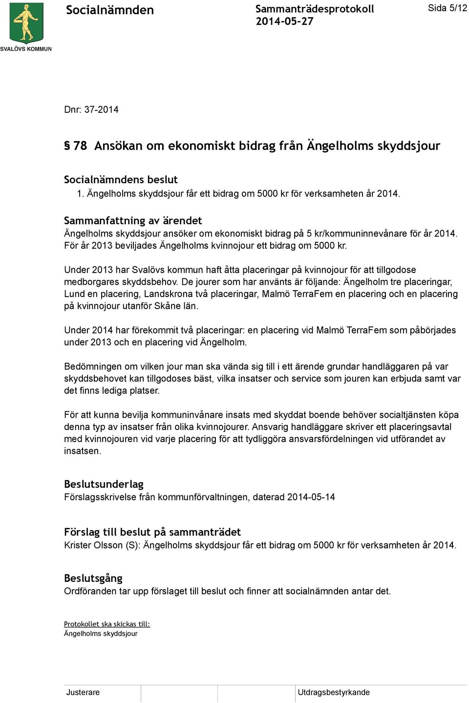 Under 2013 har Svalövs kommun haft åtta placeringar på kvinnojour för att tillgodose medborgares skyddsbehov.