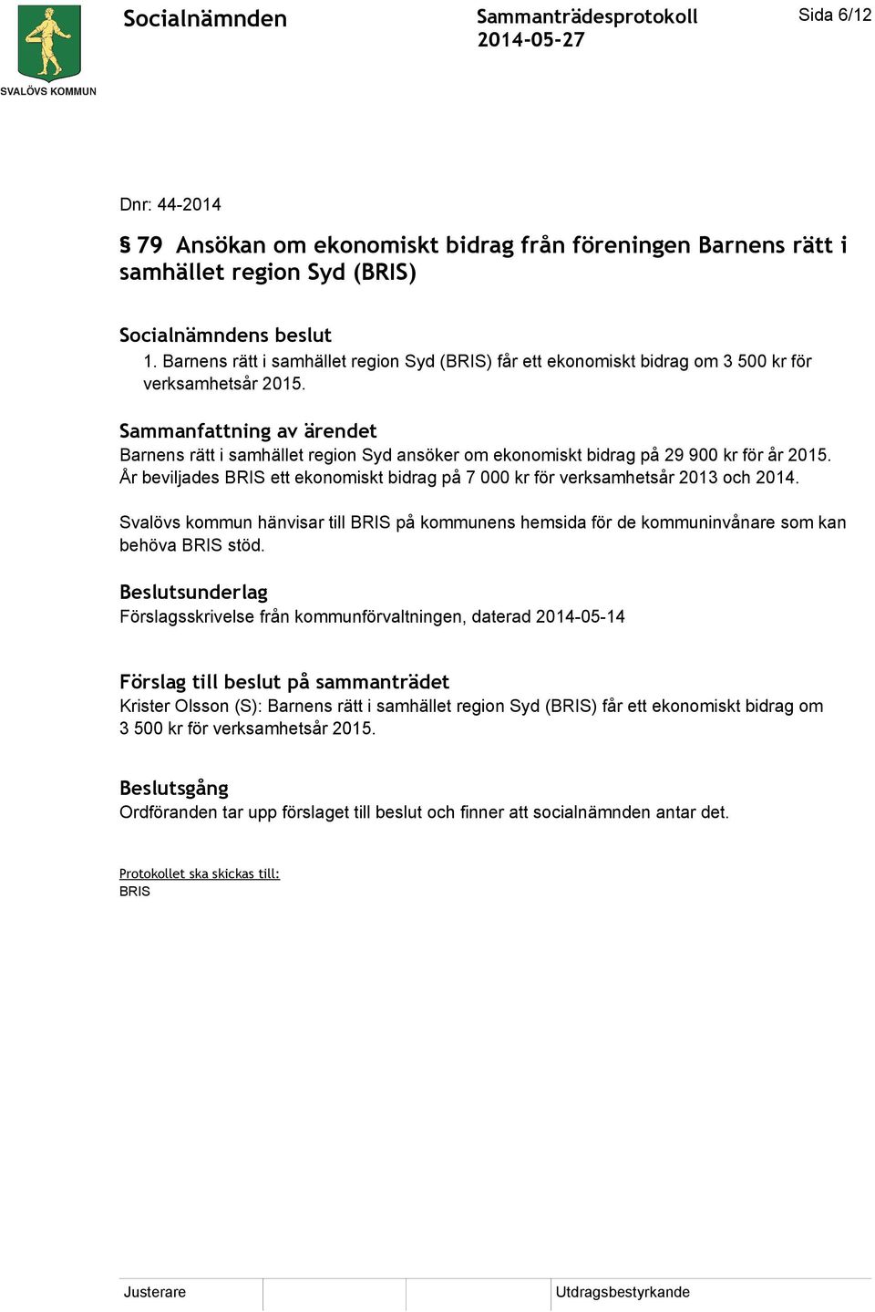 År beviljades BRIS ett ekonomiskt bidrag på 7 000 kr för verksamhetsår 2013 och 2014. Svalövs kommun hänvisar till BRIS på kommunens hemsida för de kommuninvånare som kan behöva BRIS stöd.